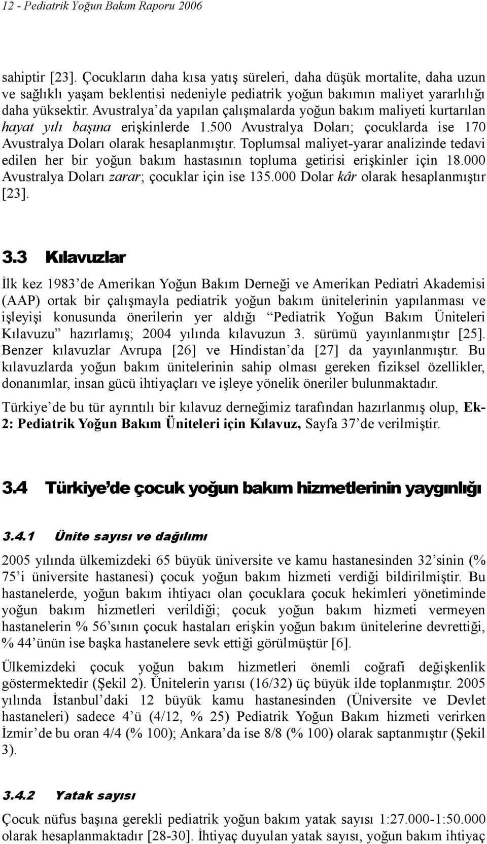 Avustralya da yapılan çalışmalarda yoğun bakım maliyeti kurtarılan hayat yılı başına erişkinlerde 1.500 Avustralya Doları; çocuklarda ise 170 Avustralya Doları olarak hesaplanmıştır.