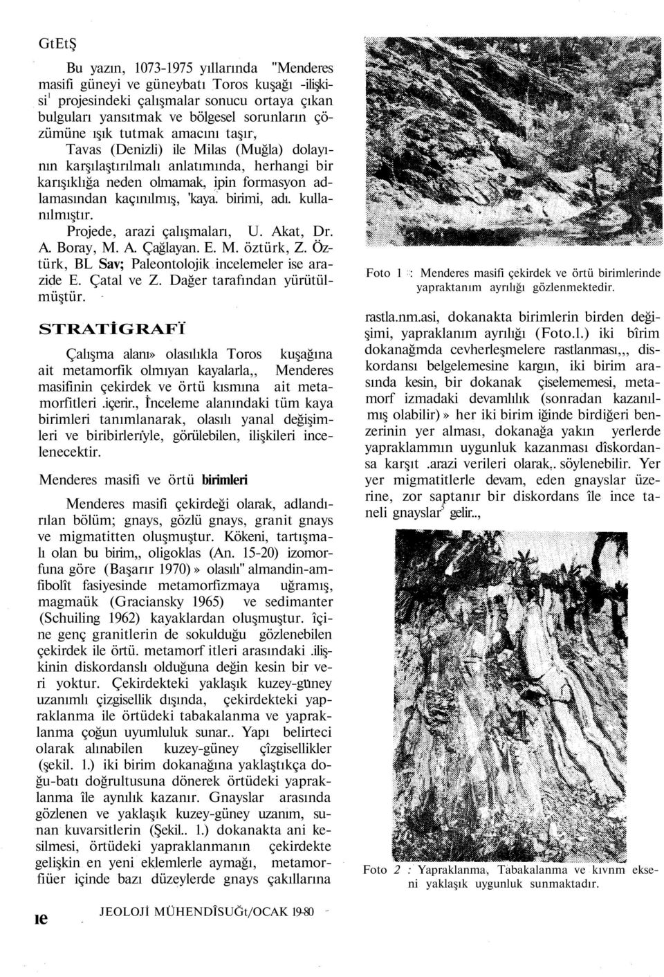 kullanılmıştır. Projede, arazi çalışmaları, U. Akat, Dr. A. Boray, M. A. Çağlayan. E. M. öztürk, Z. Öztürk, BL Sav; Paleontolojik incelemeler ise arazide E. Çatal ve Z. Dağer tarafından yürütülmüştür.