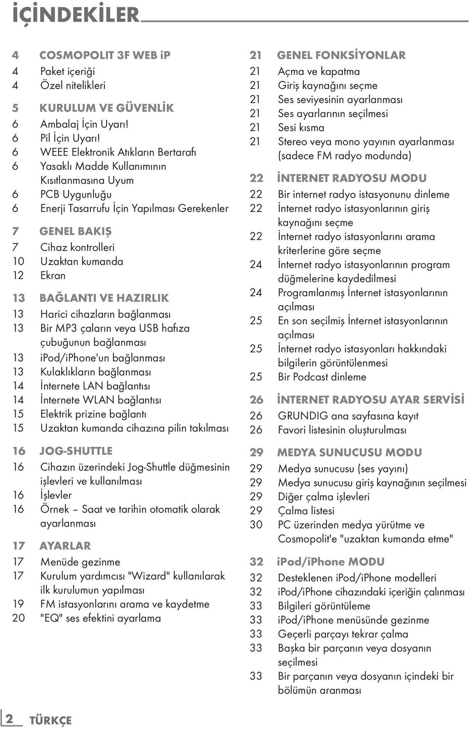 6 WEEE Elektronik Atıkların Bertarafı 6 Yasaklı Madde Kullanımının Kısıtlanmasına Uyum 6 PCB Uygunluğu 6 Enerji Tasarrufu İçin Yapılması Gerekenler 7 GENEL BAKIŞ 7 Cihaz kontrolleri 10 Uzaktan