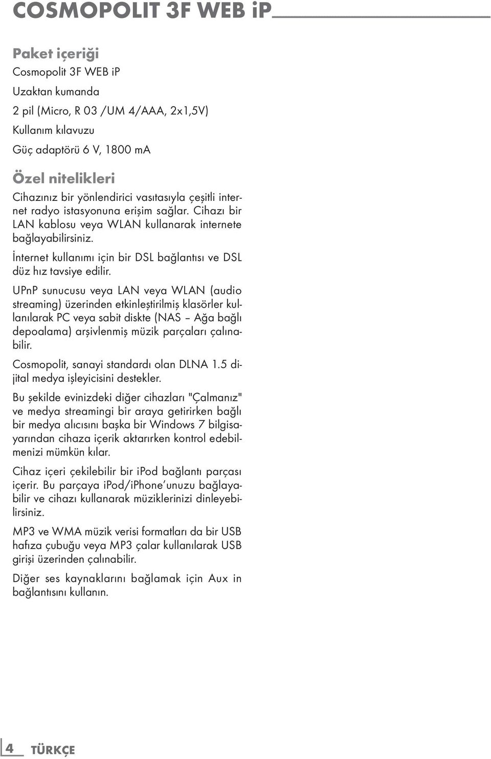 Cihazı bir LAN kablosu veya WLAN kullanarak internete bağlayabilirsiniz. İnternet kullanımı için bir DSL bağlantısı ve DSL düz hız tavsiye edilir.