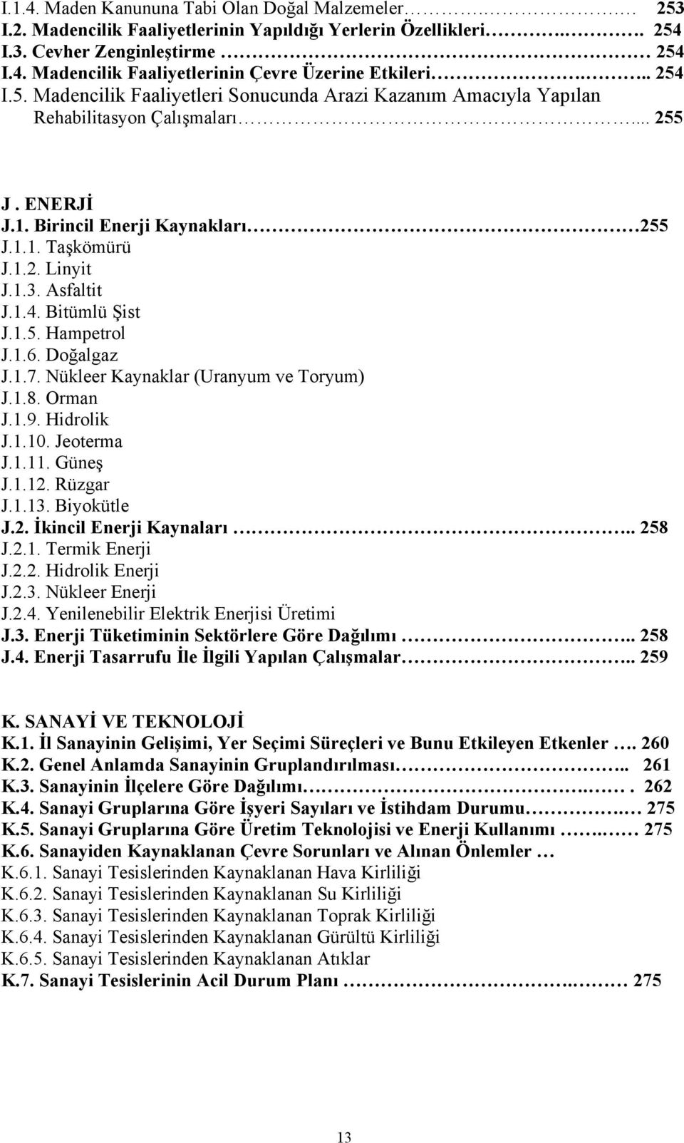 Asfaltit J.1.4. Bitümlü Şist J.1.5. Hampetrol J.1.6. Doğalgaz J.1.7. Nükleer Kaynaklar (Uranyum ve Toryum) J.1.8. Orman J.1.9. Hidrolik J.1.10. Jeoterma J.1.11. Güneş J.1.12. Rüzgar J.1.13.