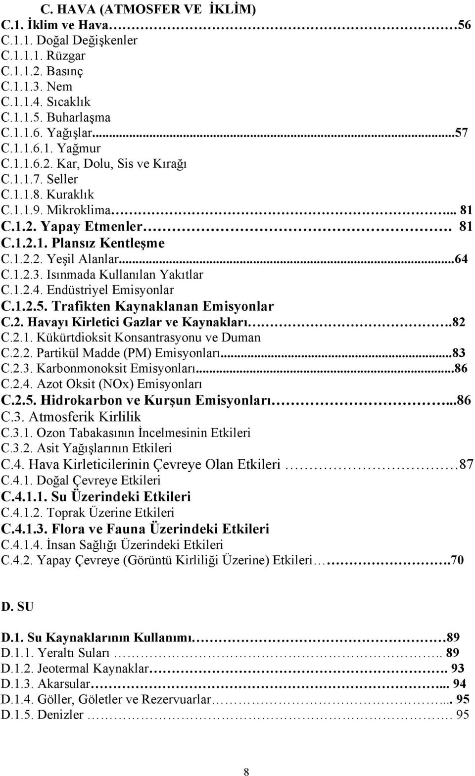 Isınmada Kullanılan Yakıtlar C.1.2.4. Endüstriyel Emisyonlar C.1.2.5. Trafikten Kaynaklanan Emisyonlar C.2. Havayı Kirletici Gazlar ve Kaynakları.82 C.2.1. Kükürtdioksit Konsantrasyonu ve Duman C.2.2. Partikül Madde (PM) Emisyonları.