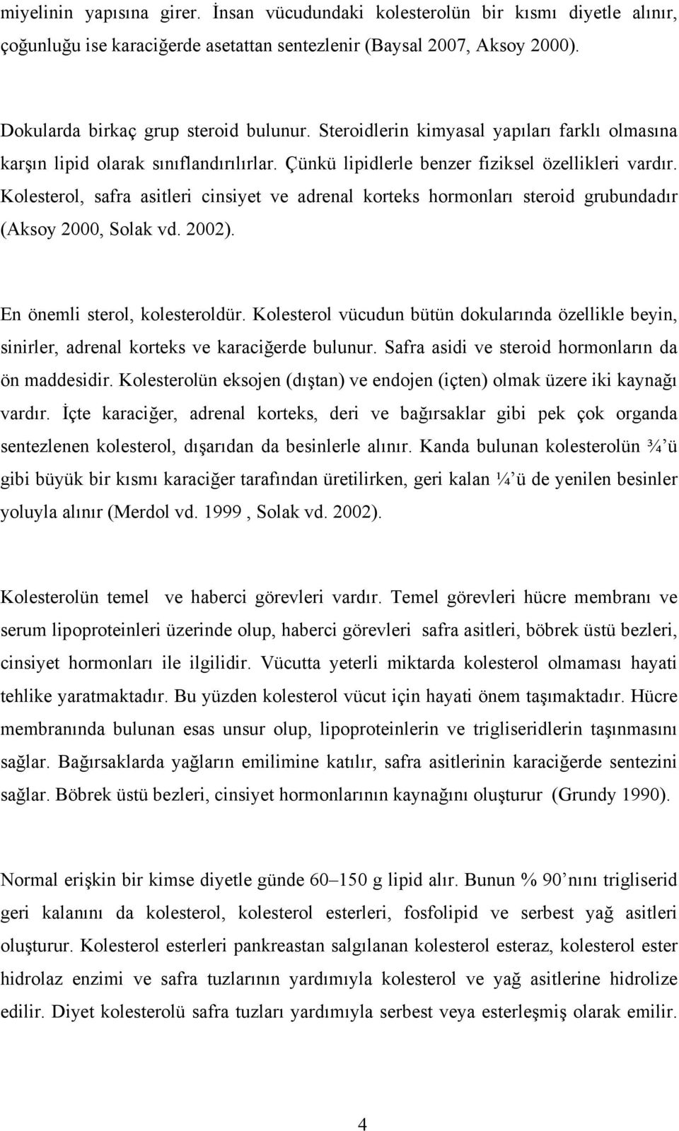 Kolesterol, safra asitleri cinsiyet ve adrenal korteks hormonları steroid grubundadır (Aksoy 2000, olak vd. 2002). En önemli sterol, kolesteroldür.