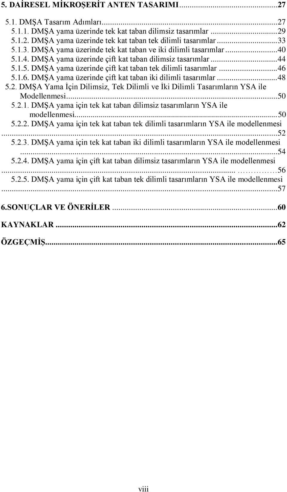 .. 46 5.1.6. DMŞA yama üzerinde çift kat taban iki dilimli tasarımlar... 48 5.2. DMŞA Yama İçin Dilimsiz, Tek Dilimli ve İki Dilimli Tasarımların YSA ile Modellenmesi... 50 5.2.1. DMŞA yama için tek kat taban dilimsiz tasarımların YSA ile modellenmesi.