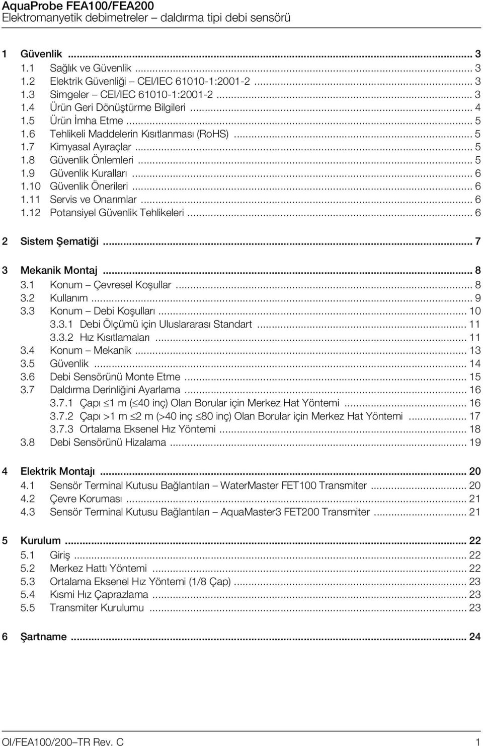 .. 6 1.12 Potansiyel Güvenlik Tehlikeleri... 6 2 Sistem Şematiği... 7 3 Mekanik Montaj... 8 3.1 Konum Çevresel Koşullar... 8 3.2 Kullanım... 9 3.3 Konum Debi Koşulları... 10 3.3.1 Debi Ölçümü için Uluslararası Standart.