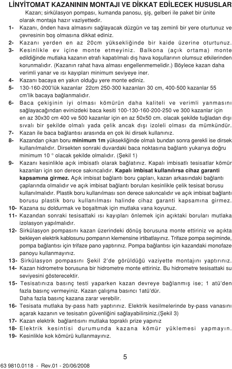 3- Kesinlikle ev içine monte etmeyiniz. Balkona (aç k ortama) monte edildi inde mutlaka kazan n etraf kapat lmal d fl hava koflullar n n olumsuz etkilerinden korunmal d r.