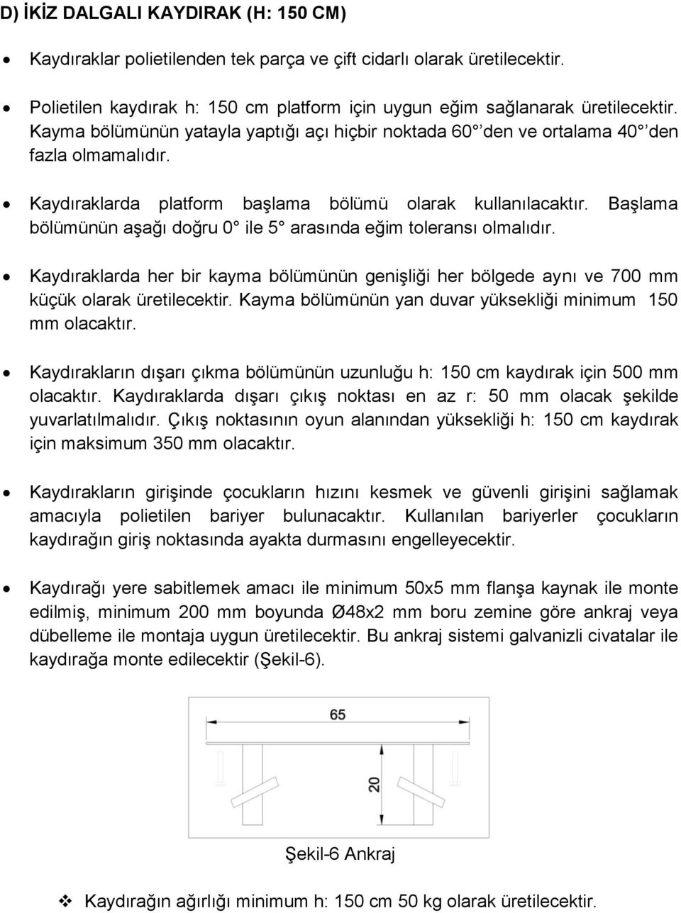 Başlama bölümünün aşağı doğru 0 ile 5 arasında eğim toleransı olmalıdır. Kaydıraklarda her bir kayma bölümünün genişliği her bölgede aynı ve 700 mm küçük olarak üretilecektir.