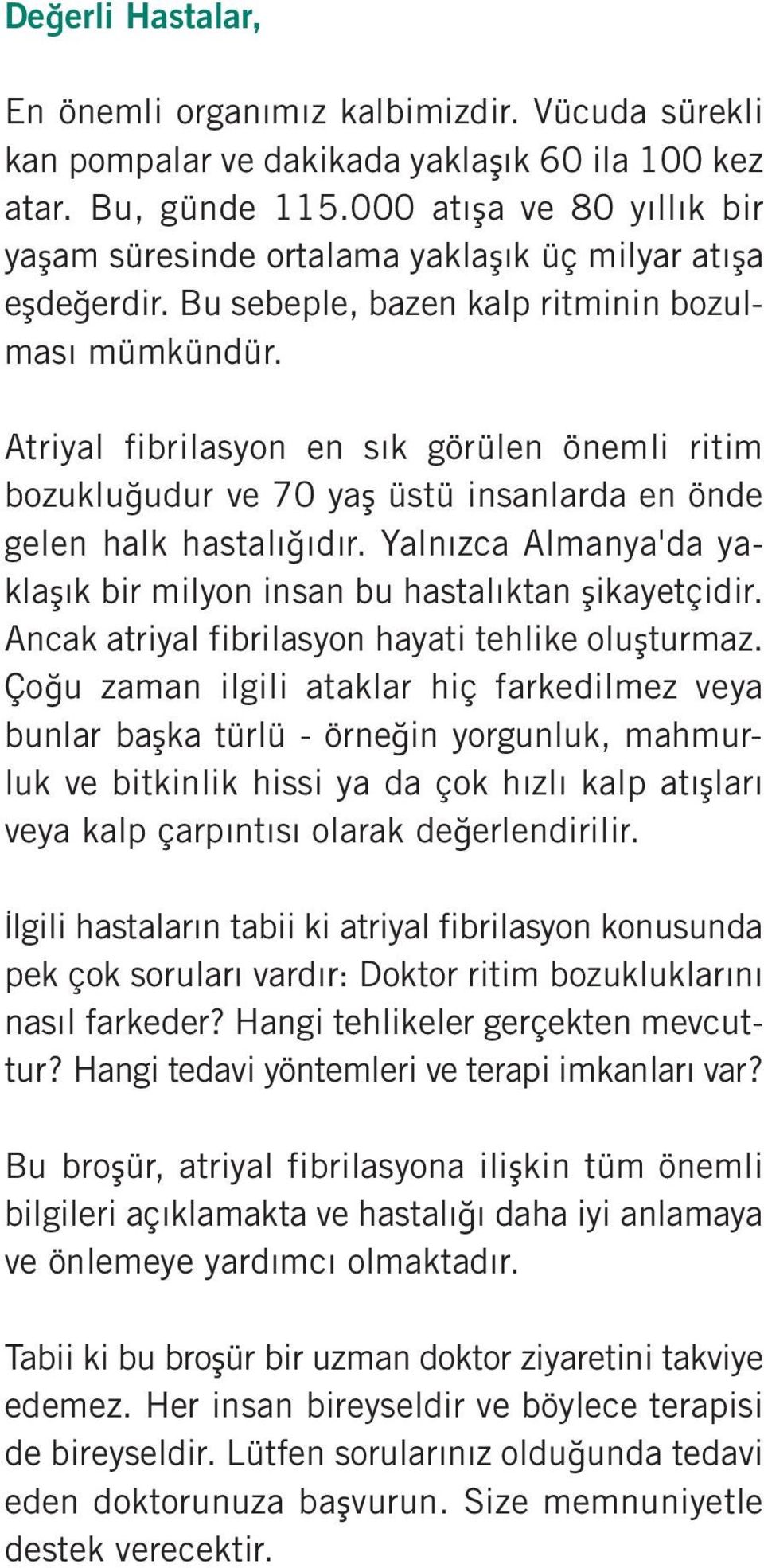 Atriyal fibrilasyon en sık görülen önemli ritim bozukluğudur ve 70 yaş üstü insanlarda en önde gelen halk hastalığıdır. Yalnızca Almanya'da yaklaşık bir milyon insan bu hastalıktan şikayetçidir.