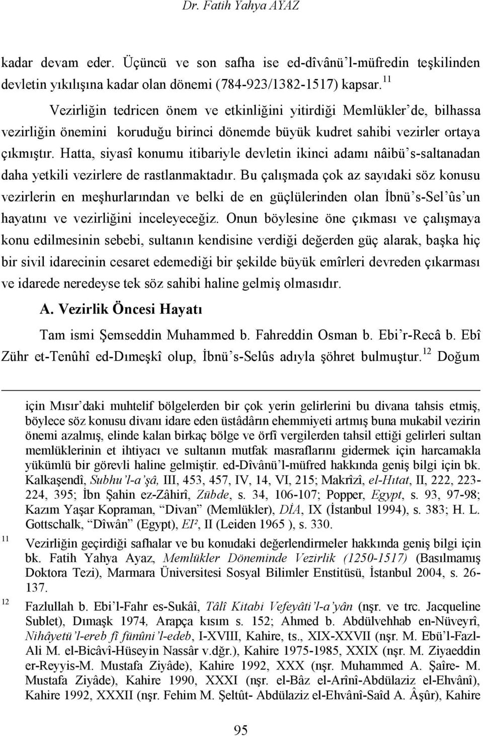 Hatta, siyasî konumu itibariyle devletin ikinci adamı nâibü s-saltanadan daha yetkili vezirlere de rastlanmaktadır.