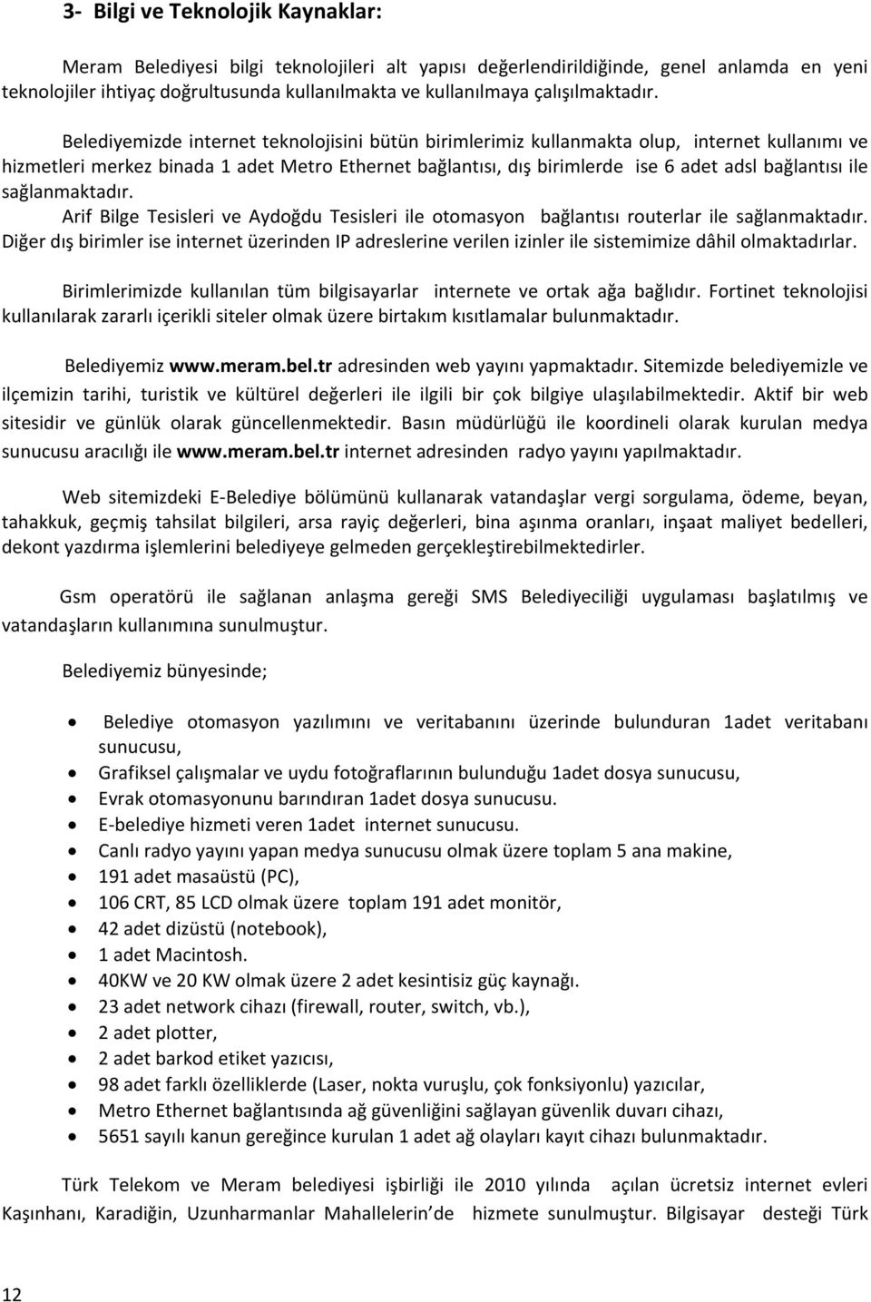 Belediyemizde internet teknolojisini bütün birimlerimiz kullanmakta olup, internet kullanımı ve hizmetleri merkez binada 1 adet Metro Ethernet bağlantısı, dış birimlerde ise 6 adet adsl bağlantısı