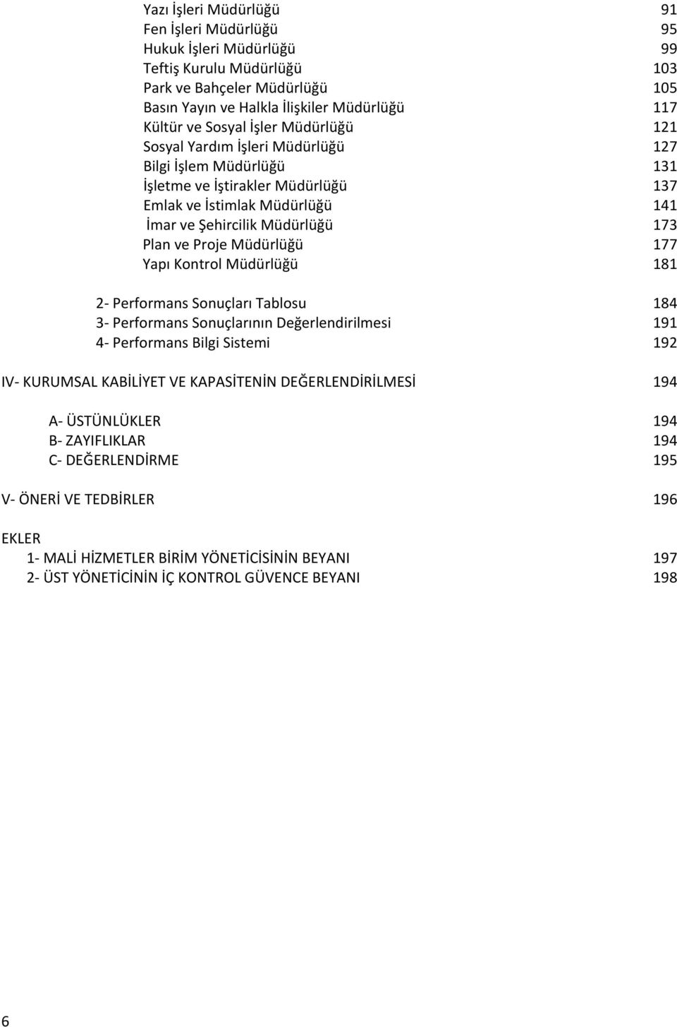 Müdürlüğü 177 Yapı Kontrol Müdürlüğü 181 2 Performans Sonuçları Tablosu 184 3 Performans Sonuçlarının Değerlendirilmesi 191 4 Performans Bilgi Sistemi 192 IV KURUMSAL KABİLİYET VE KAPASİTENİN