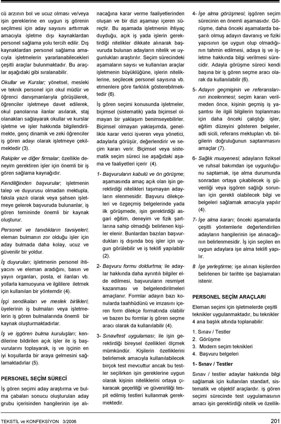 Okullar ve Kurslar; yönetsel, mesleki ve teknik personel için okul müdür ve öğrenci danışmanlarıyla görüşülerek, öğrenciler işletmeye davet edilerek, okul panolarına ilanlar asılarak, staj olanakları