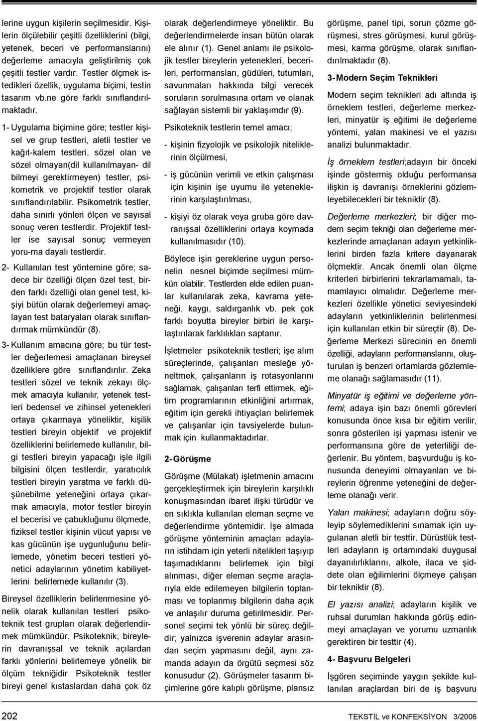 1- Uygulama biçimine göre; testler kişisel ve grup testleri, aletli testler ve kağıt-kalem testleri, sözel olan ve sözel olmayan(dil kullanılmayan- dil bilmeyi gerektirmeyen) testler, psikometrik ve