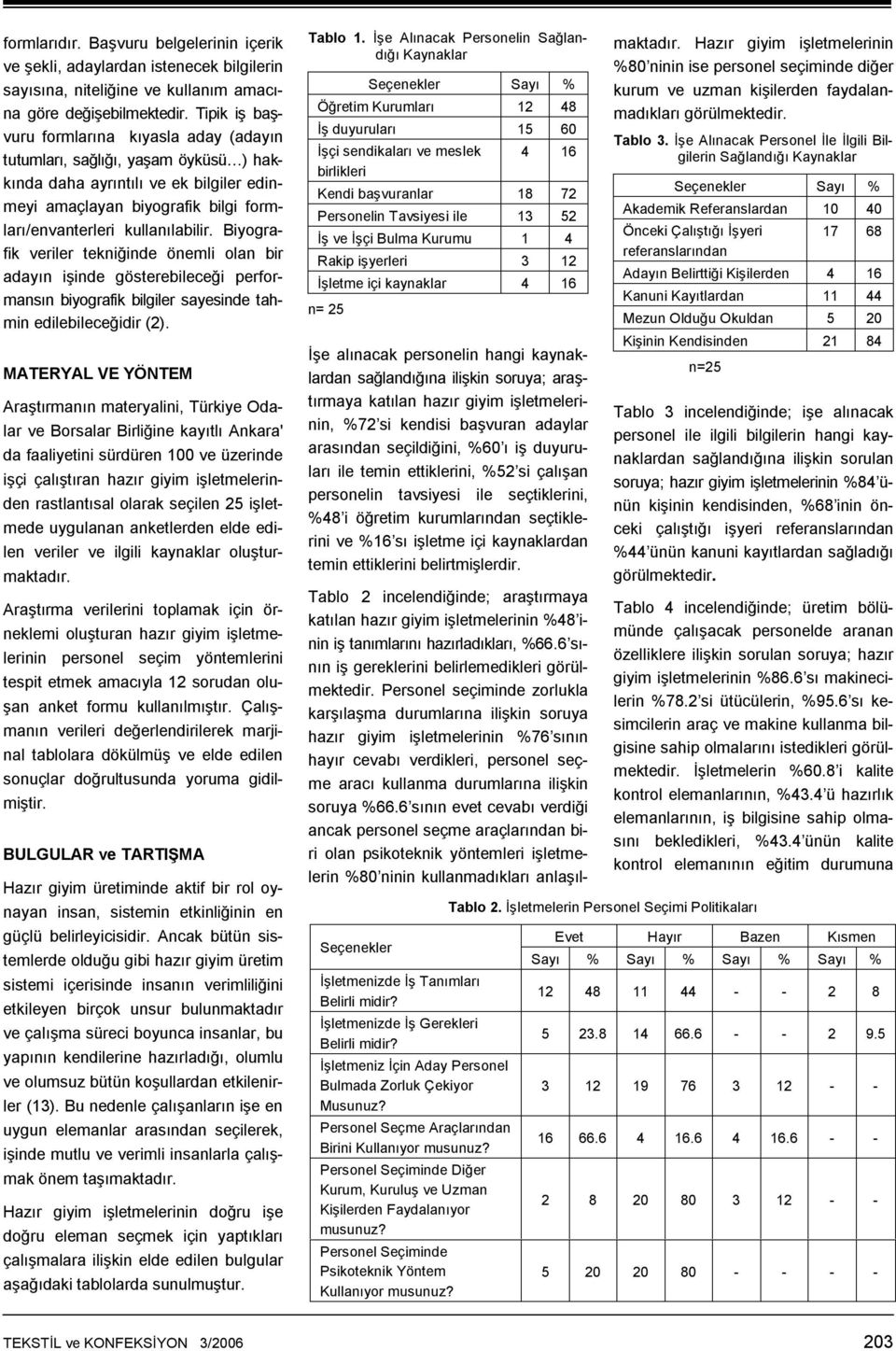 Biyografik veriler tekniğinde önemli olan bir adayın işinde gösterebileceği performansın biyografik bilgiler sayesinde tahmin edilebileceğidir (2).