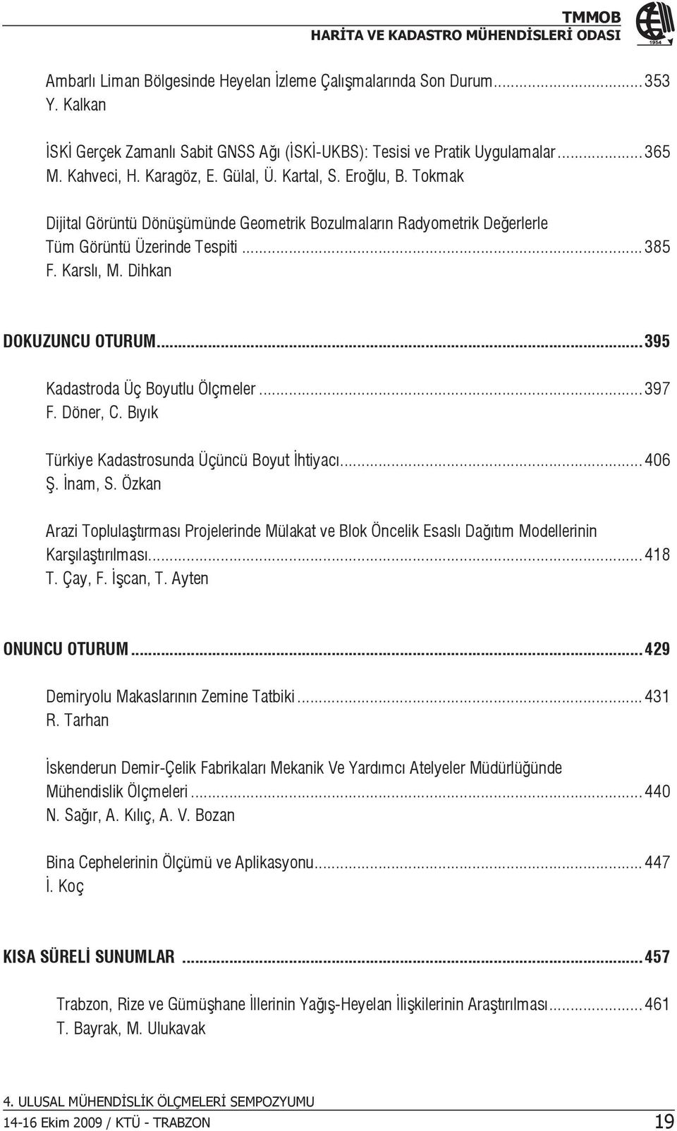 .. 395 Kadastroda Üç Boyutlu Ölçmeler... 397 F. Döner, C. Bıyık Türkiye Kadastrosunda Üçüncü Boyut İhtiyacı... 406 Ş. İnam, S.