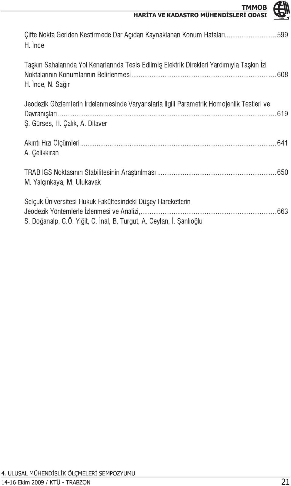 Sağır Jeodezik Gözlemlerin İrdelenmesinde Varyanslarla İlgili Parametrik Homojenlik Testleri ve Davranışları... 619 Ş. Gürses, H. Çalık, A. Dilaver Akıntı Hızı Ölçümleri.