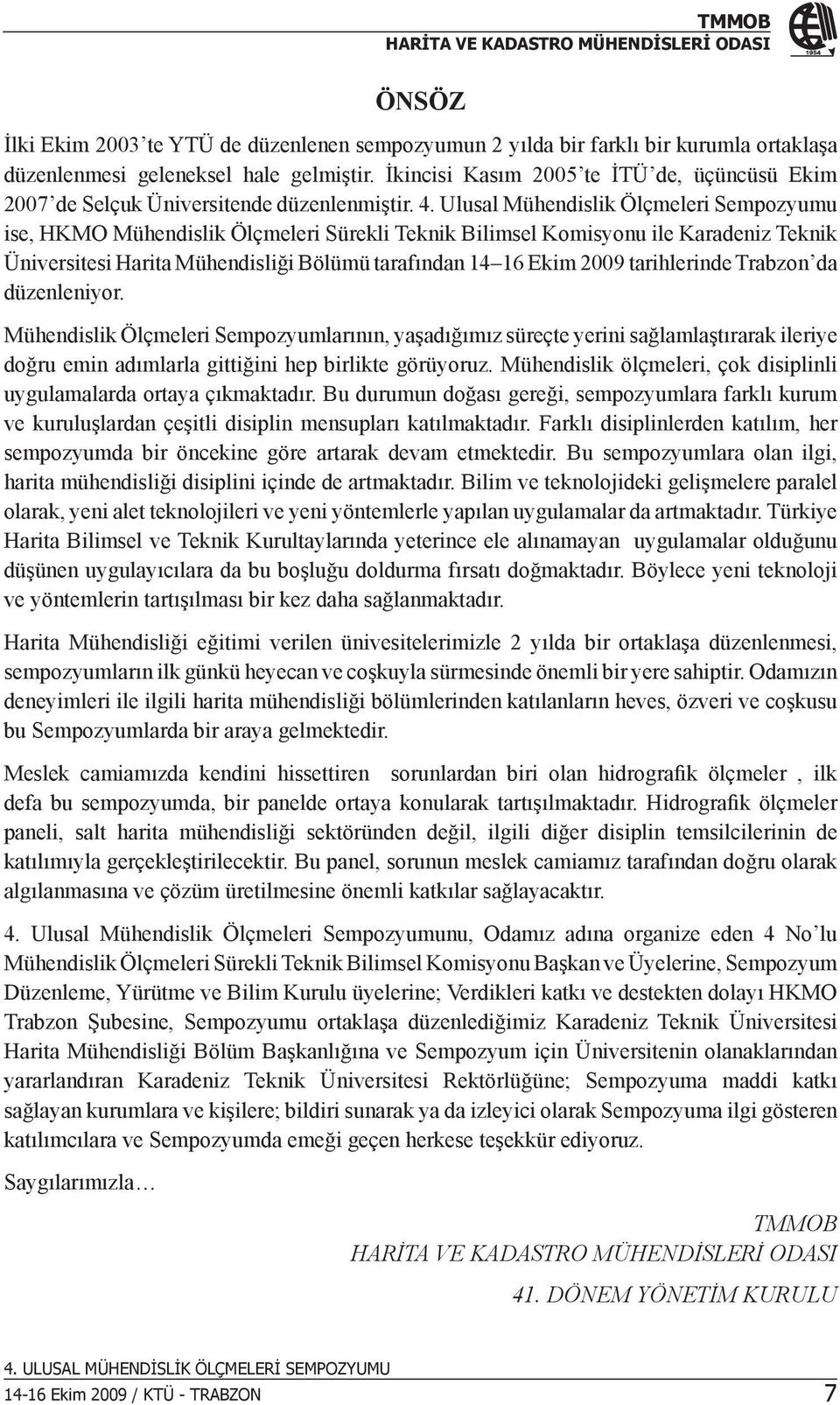 Ulusal Mühendislik Ölçmeleri Sempozyumu ise, HKMO Mühendislik Ölçmeleri Sürekli Teknik Bilimsel Komisyonu ile Karadeniz Teknik Üniversitesi Harita Mühendisliği Bölümü tarafından 14 16 Ekim 2009