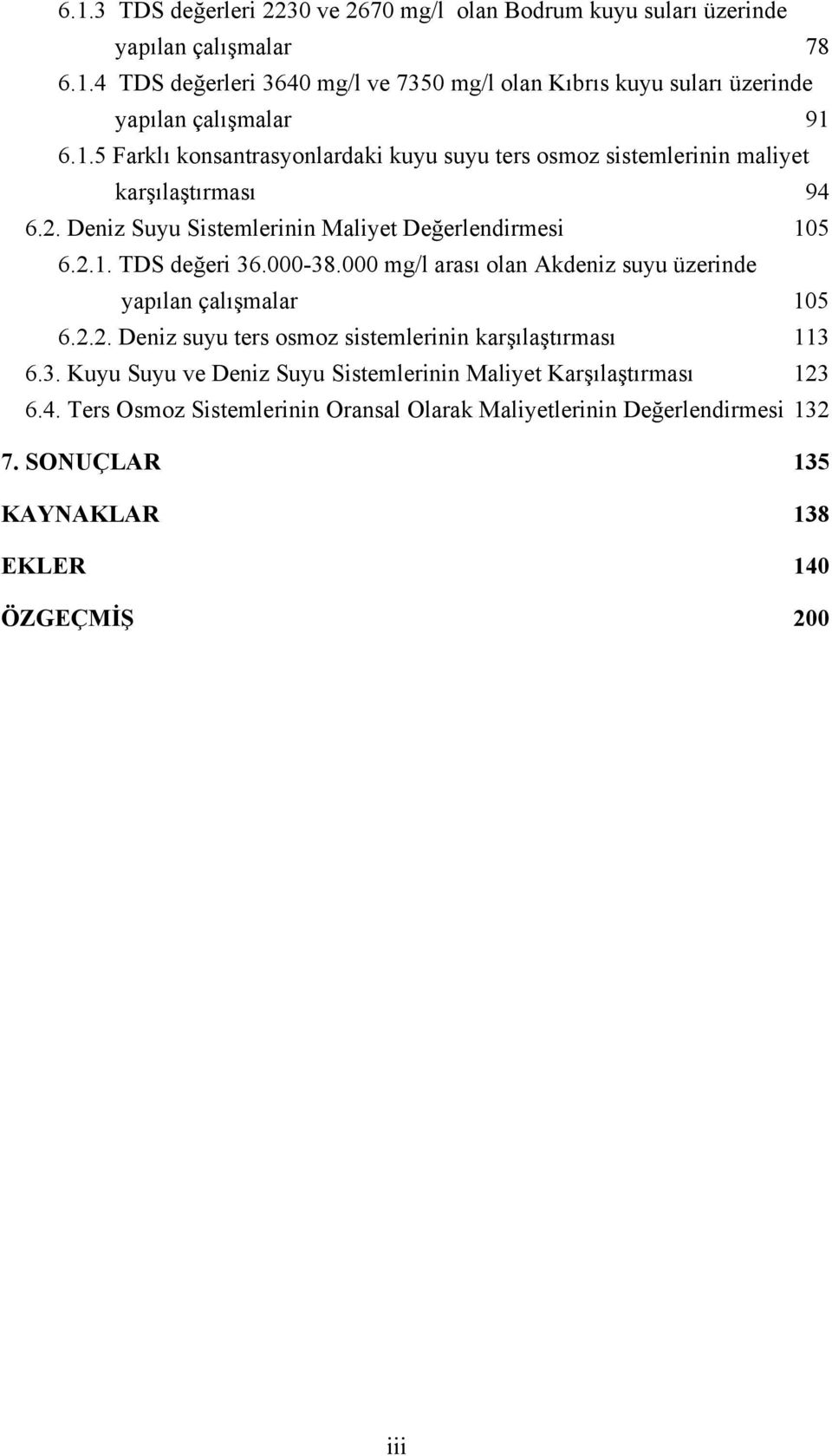 000-38.000 mg/l arası olan Akdeniz suyu üzerinde yapılan çalışmalar 105 6.2.2. Deniz suyu ters osmoz sistemlerinin karşılaştırması 113 6.3. Kuyu Suyu ve Deniz Suyu Sistemlerinin Maliyet Karşılaştırması 123 6.