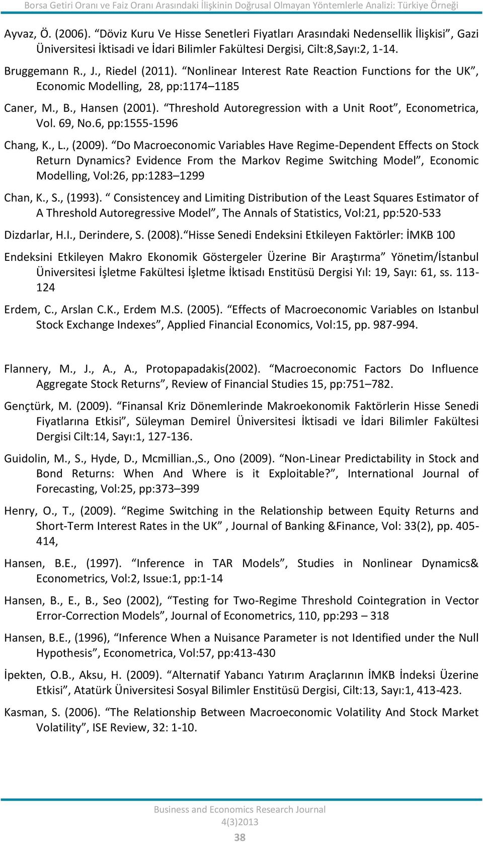 Nonlinear Ineres Rae Reacion Funcions for he UK, Economic Modelling, 8, pp:74 85 Caner, M., B., Hansen (00). Threshold Auoregression wih a Uni Roo, Economerica, Vol. 69, No.6, pp:555-596 Chang, K., L.