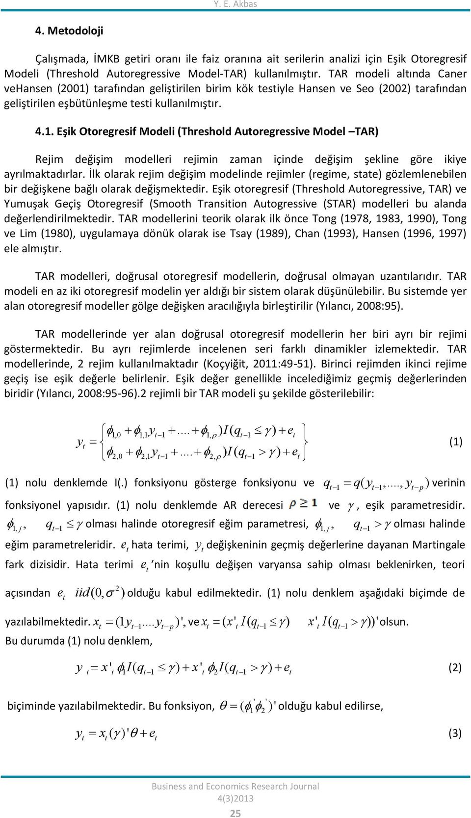 . Eşik Ooregresif Modeli (Threshold Auoregressive Model TAR) Rejim değişim modelleri rejimin zaman içinde değişim şekline göre ikiye ayrılmakadırlar.