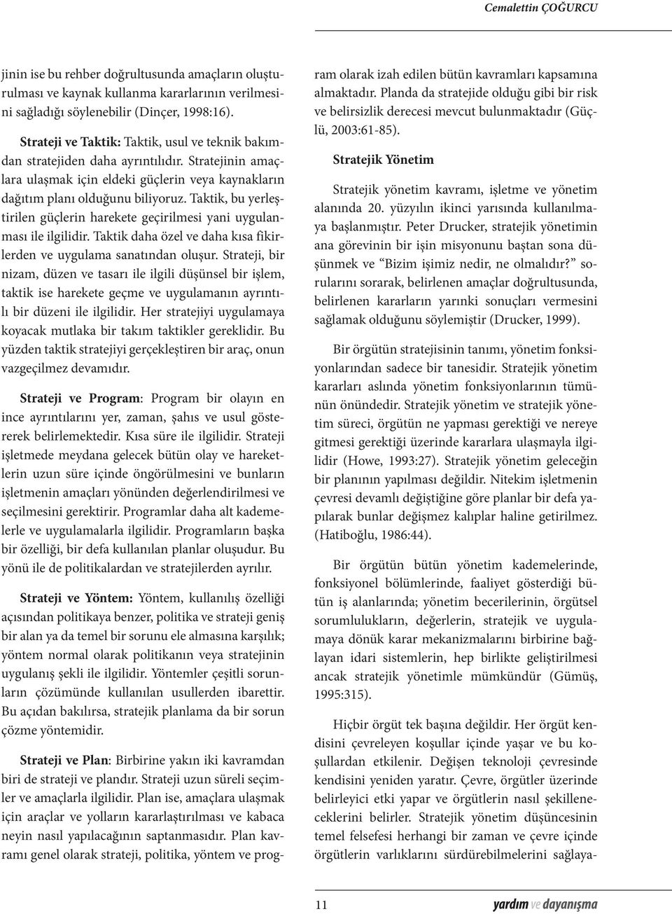 Taktik, bu yerleştirilen güçlerin harekete geçirilmesi yani uygulanması ile ilgilidir. Taktik daha özel ve daha kısa fikirlerden ve uygulama sanatından oluşur.