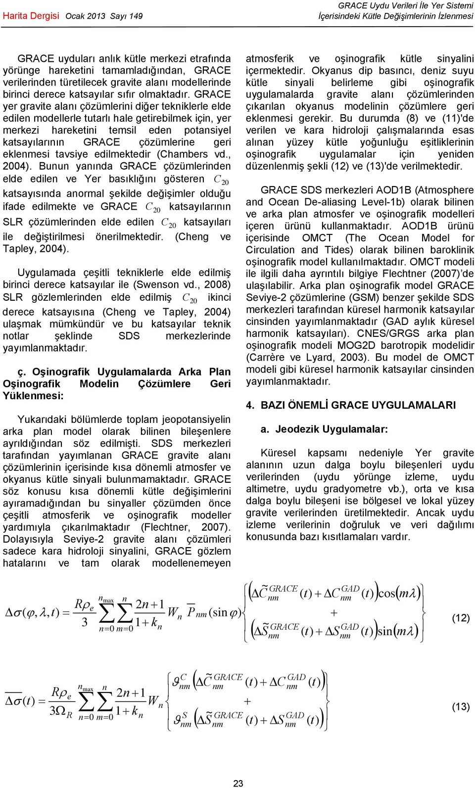 GRACE yer gravite alaı çözümlerii diğer tekiklerle elde edile modellerle tutarlı hale getirebilmek içi, yer merkezi hareketii temsil ede potasiyel katsayılarıı GRACE çözümlerie geri eklemesi tavsiye