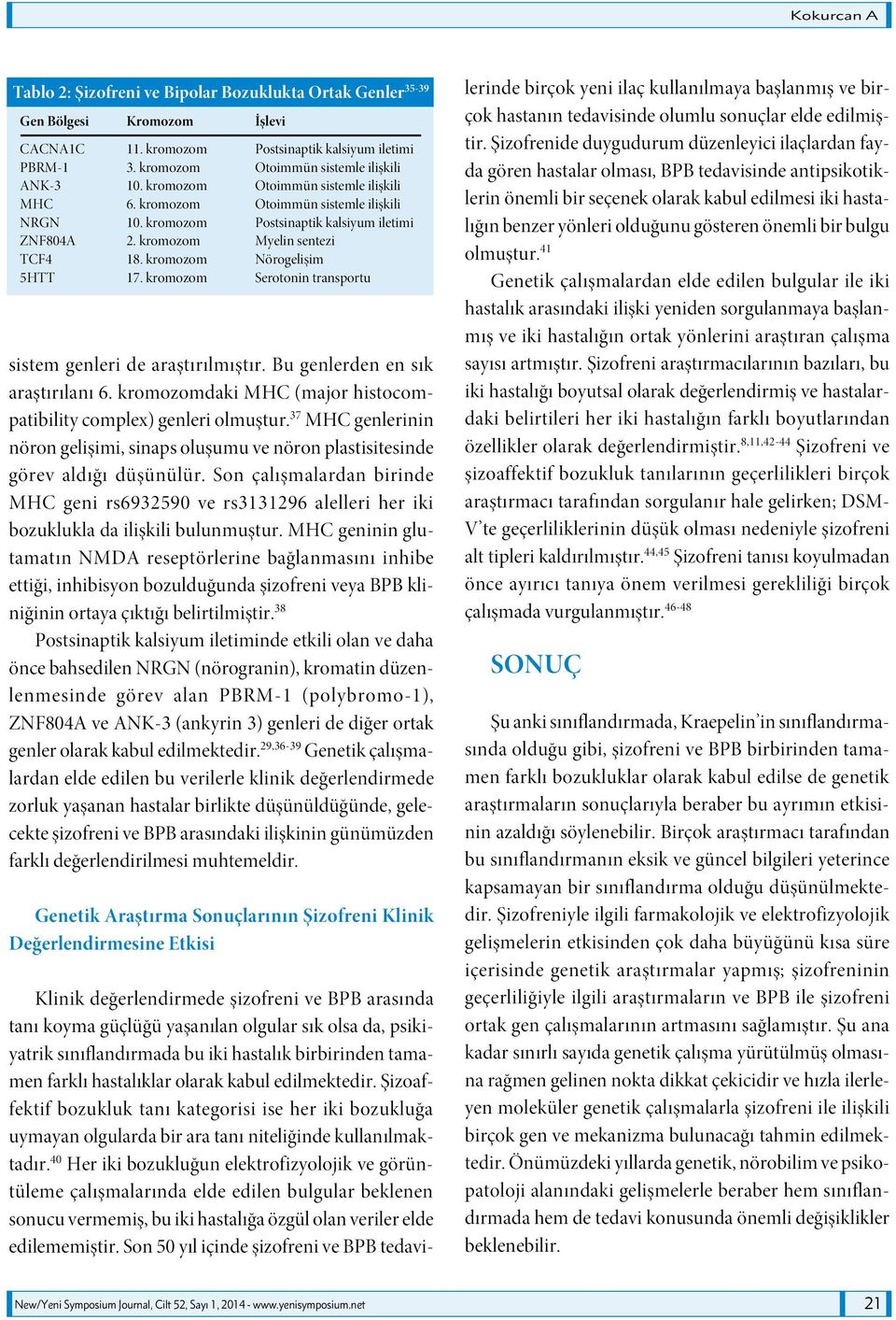 kromozom Myelin sentezi TCF4 18. kromozom Nörogelişim 5HTT 17. kromozom Serotonin transportu sistem genleri de araştırılmıştır. Bu genlerden en sık araştırılanı 6.