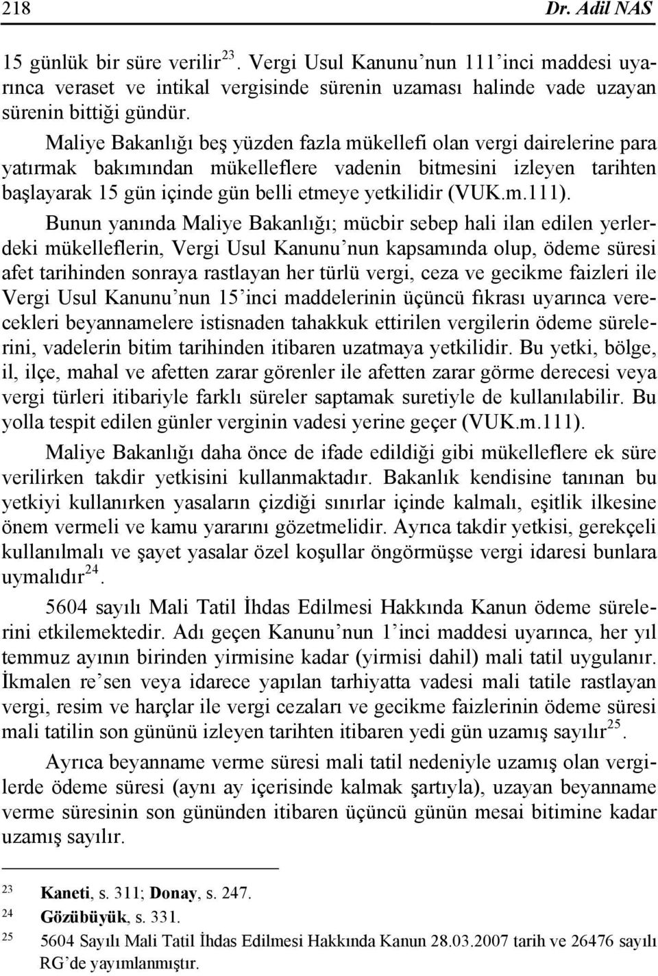 Bunun yanında Maliye Bakanlığı; mücbir sebep hali ilan edilen yerlerdeki mükelleflerin, Vergi Usul Kanunu nun kapsamında olup, ödeme süresi afet tarihinden sonraya rastlayan her türlü vergi, ceza ve