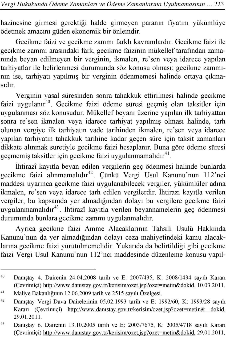 Gecikme faizi ile gecikme zammı arasındaki fark, gecikme faizinin mükellef tarafından zamanında beyan edilmeyen bir verginin, ikmalen, re sen veya idarece yapılan tarhiyatlar ile belirlenmesi