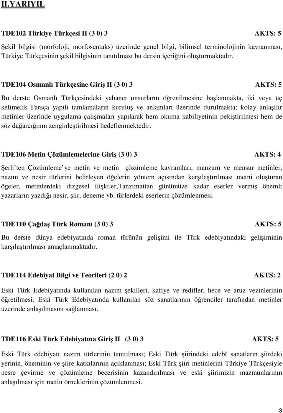 TDE104 Osmanlı Türkçesine Giriş II (3 0) 3 AKTS: 5 Bu derste Osmanlı Türkçesindeki yabancı unsurların öğrenilmesine başlanmakta, iki veya üç kelimelik Farsça yapılı tamlamaların kuruluş ve anlamları