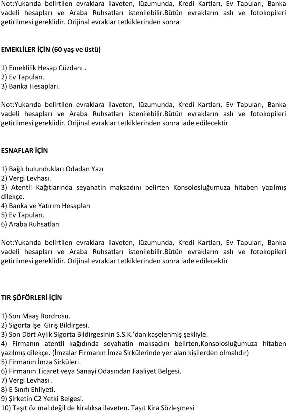 4) Banka ve Yatırım Hesapları 5) Ev Tapuları. 6) Araba Ruhsatları TIR ŞÖFÖRLERİ İÇİN 1) Son Maaş Bordrosu. 2) Sigorta İşe Giriş Bildirgesi. 3) Son Dört Aylık Sigorta Bildirgesinin S.S.K.