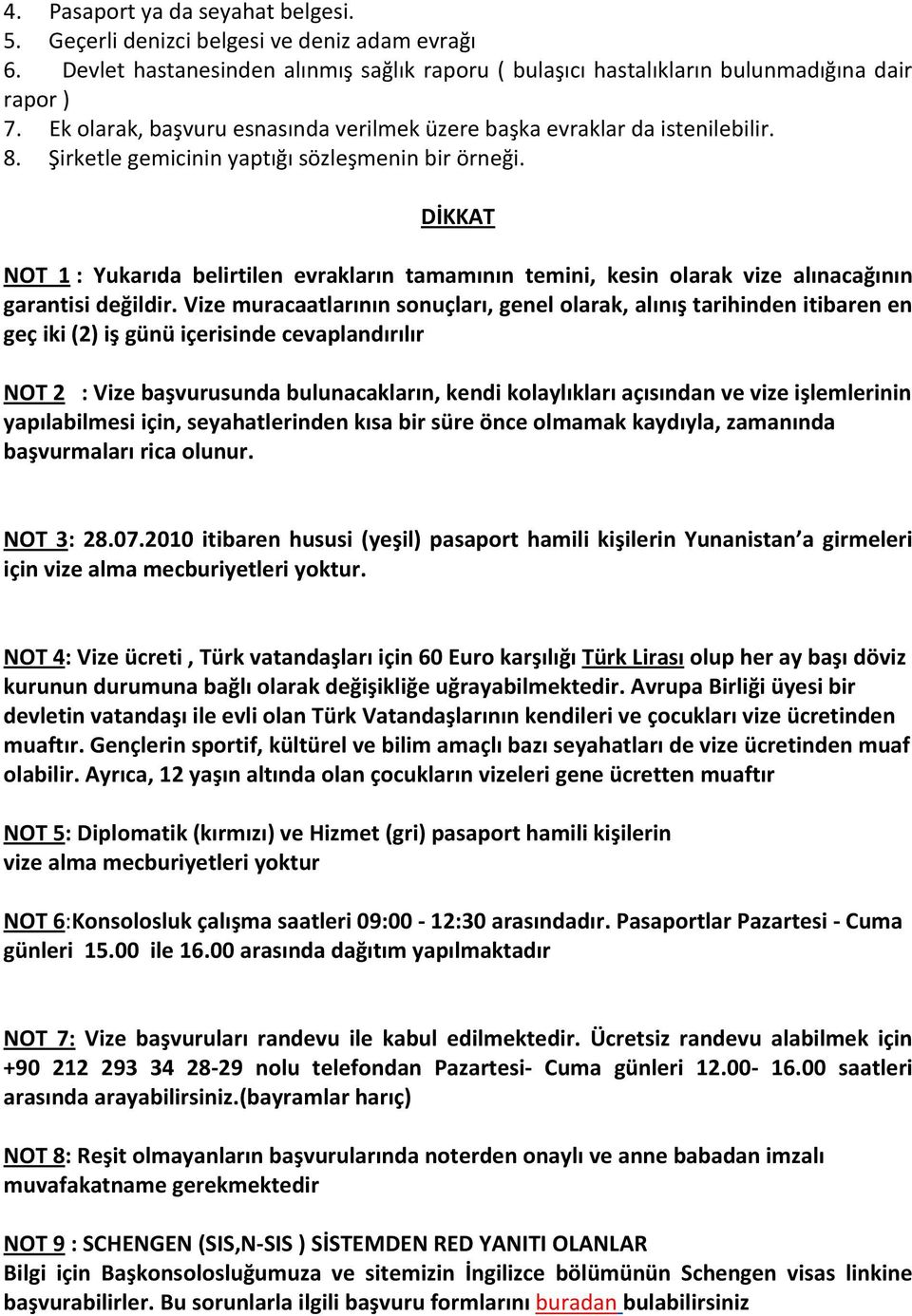 DİKKAT NOT 1 : Yukarıda belirtilen evrakların tamamının temini, kesin olarak vize alınacağının garantisi değildir.