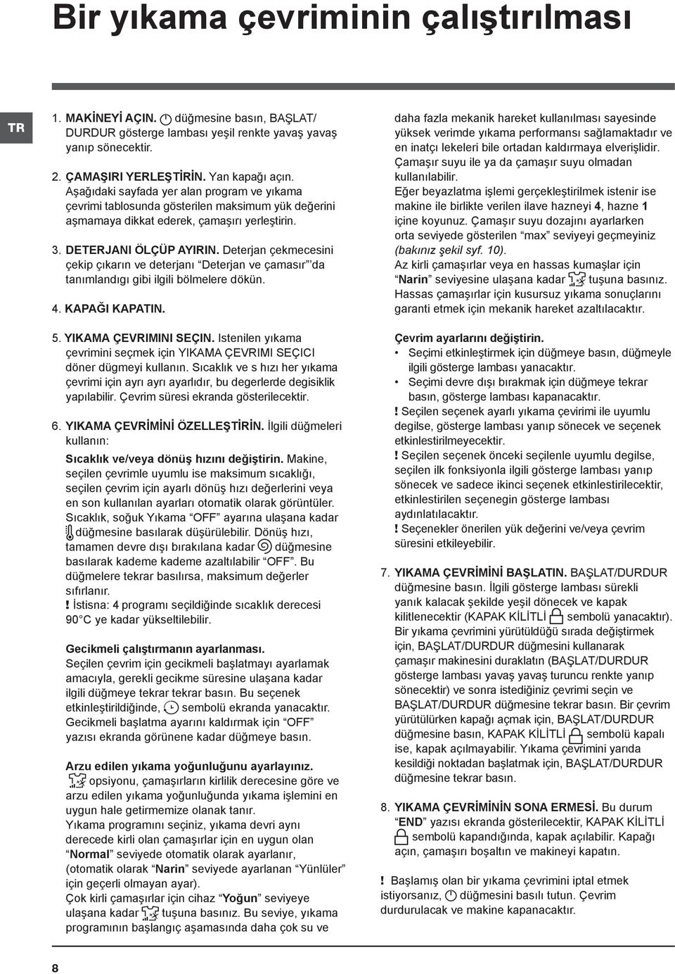 Deterjan çekmecesini çekip çıkarın ve deterjanı Deterjan ve çamasır da tanımlandıgı gibi ilgili bölmelere dökün. 4. KAPAĞI KAPATIN. 5. YIKAMA ÇEVRIMINI SEÇIN.