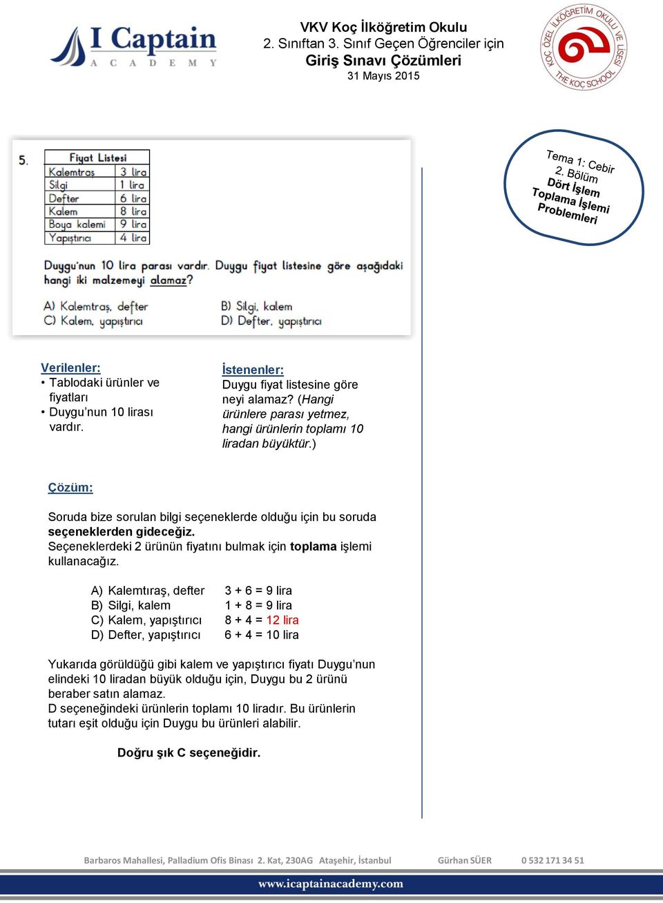 A) Kalemtıraş, defter 3 + 6 = 9 lira B) Silgi, kalem 1 + 8 = 9 lira C) Kalem, yapıştırıcı 8 + 4 = 12 lira D) Defter, yapıştırıcı 6 + 4 = 10 lira Yukarıda görüldüğü gibi kalem ve