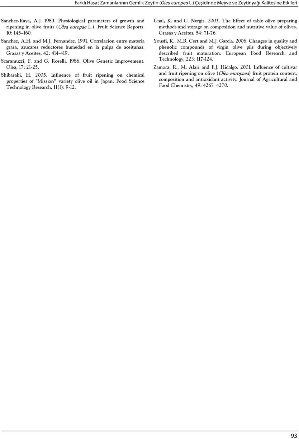 Correlacion entre materia grasa, azucares reductores humedad en la pulpa de aceitunas. Grasas y Aceites, 42: 414-419. Scaramuzzi, F. and G. Roselli. 1986. Olive Genetic Improvement. Olea, 17: 21-25.