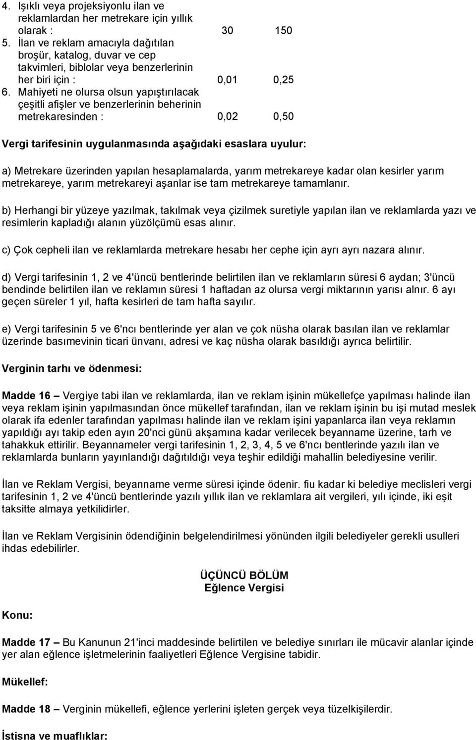 Mahiyeti ne olursa olsun yapıştırılacak 0,01 0,25 çeşitli afişler ve benzerlerinin beherinin metrekaresinden : 0,02 0,50 Vergi tarifesinin uygulanmasında aşağıdaki esaslara uyulur: a) Metrekare