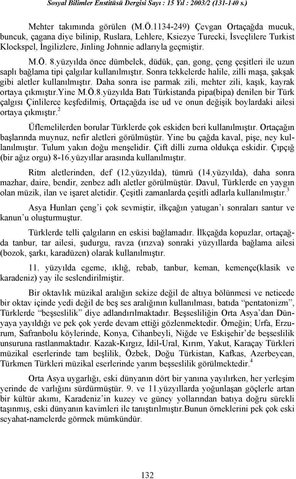 yüzyılda önce dümbelek, düdük, çan, gong, çeng çeşitleri ile uzun saplı bağlama tipi çalgılar kullanılmıştır. Sonra tekkelerde halile, zilli maşa, şakşak gibi aletler kullanılmıştır.