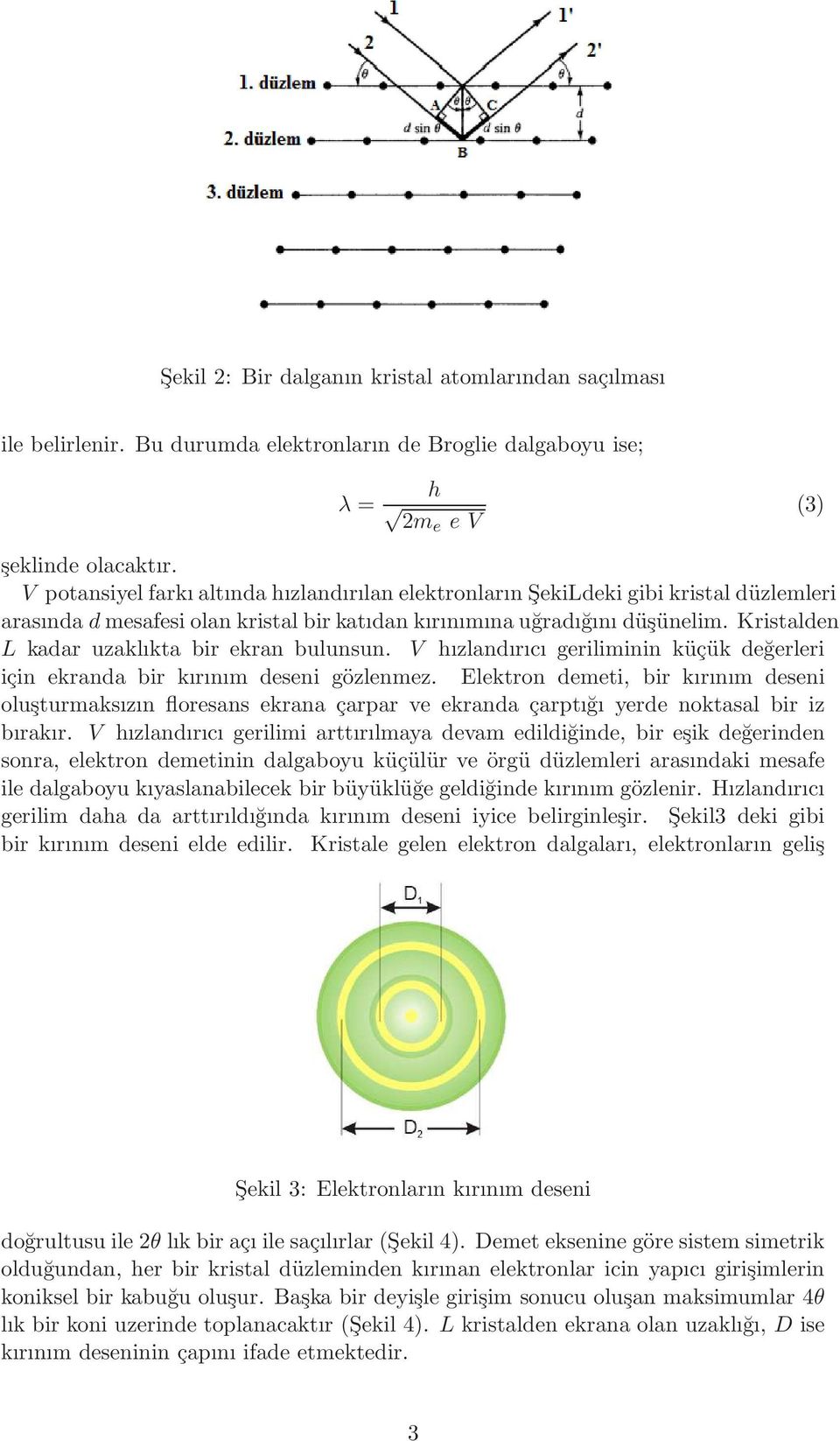 Kristalden L kadar uzaklıkta bir ekran bulunsun. V hızlandırıcı geriliminin küçük değerleri için ekranda bir kırınım deseni gözlenmez.