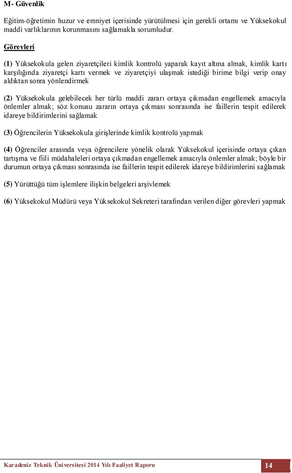 yönlendirmek (2) Yüksekokula gelebilecek her türlü maddi zararı ortaya çıkmadan engellemek amacıyla önlemler almak; söz konusu zararın ortaya çıkması sonrasında ise faillerin tespit edilerek idareye