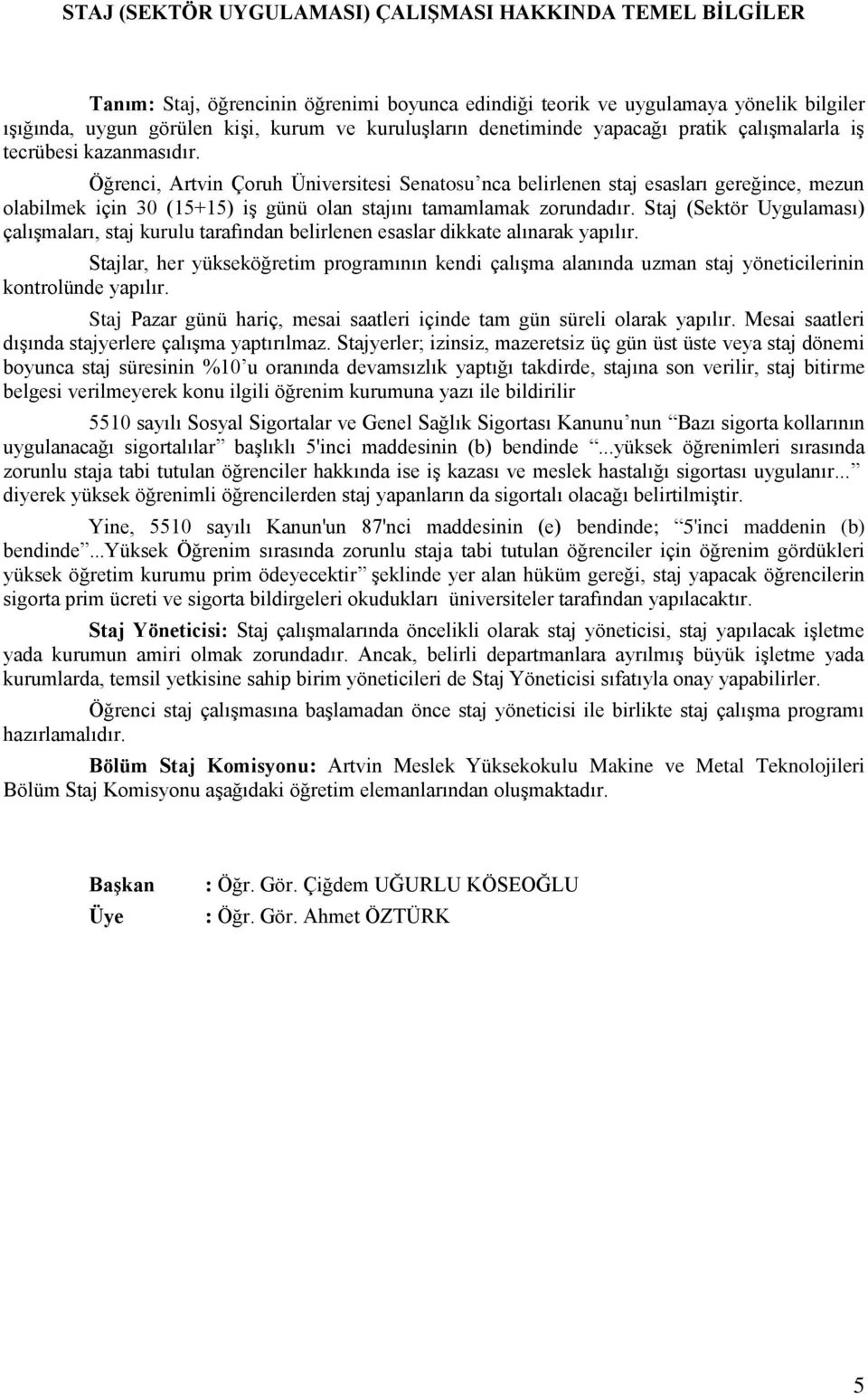 Öğrenci, Artvin Çoruh Üniversitesi Senatosu nca belirlenen staj esasları gereğince, mezun olabilmek için 30 (15+15) iş günü olan stajını tamamlamak zorundadır.