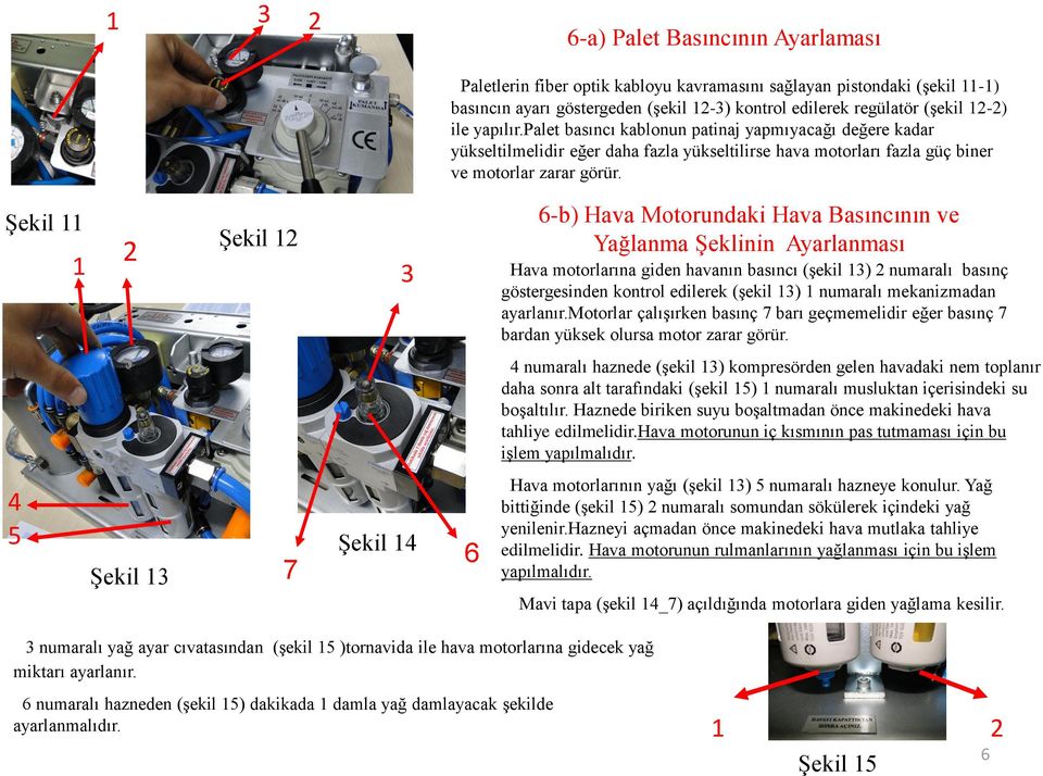 ġekil ġekil 6-b) Hava Motorundaki Hava Basıncının ve Yağlanma ġeklinin Ayarlanması Hava motorlarına giden havanın basıncı (Ģekil ) numaralı basınç göstergesinden kontrol edilerek (Ģekil ) numaralı