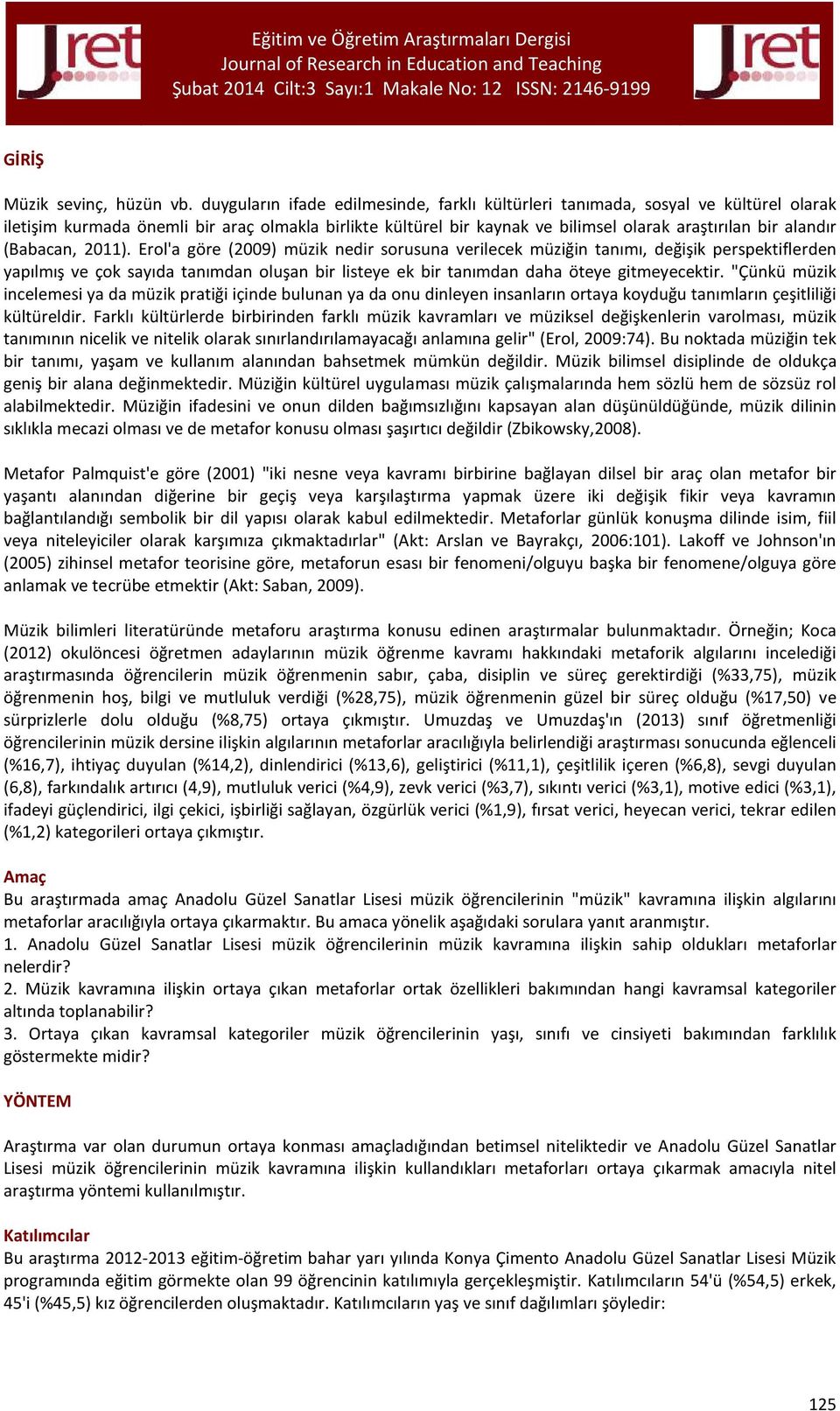 (Babacan, 2011). Erol'a göre (2009) müzik nedir sorusuna verilecek müziğin tanımı, değişik perspektiflerden yapılmış ve çok sayıda tanımdan oluşan bir listeye ek bir tanımdan daha öteye gitmeyecektir.