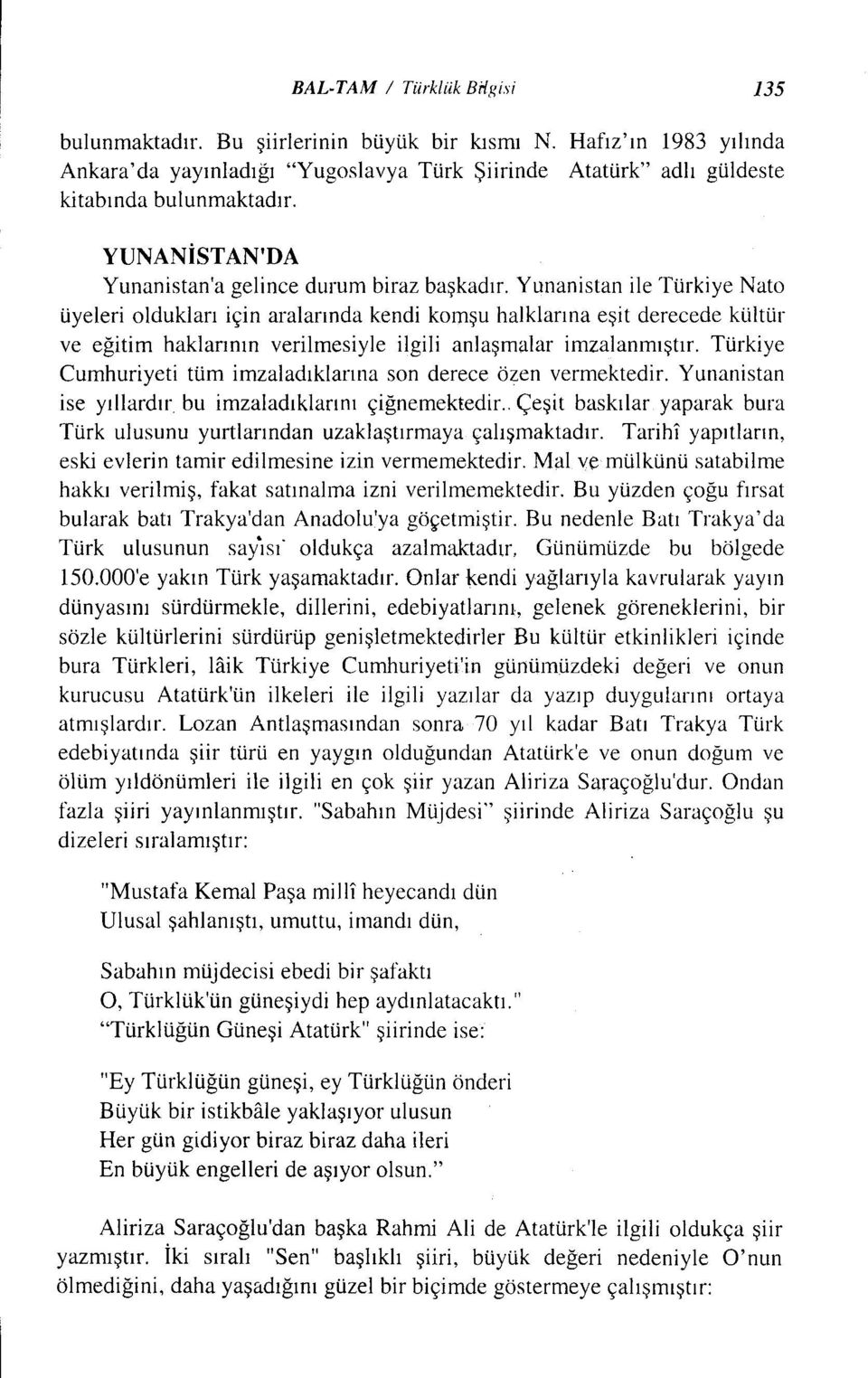 Yunanistan ile Türkiye Nato üyeleri oldukları için aralarında kendi komşu halklarına eşit derecede kültür ve eğitim haklarının verilmesiyle ilgili anlaşmalar imzalanmıştır.