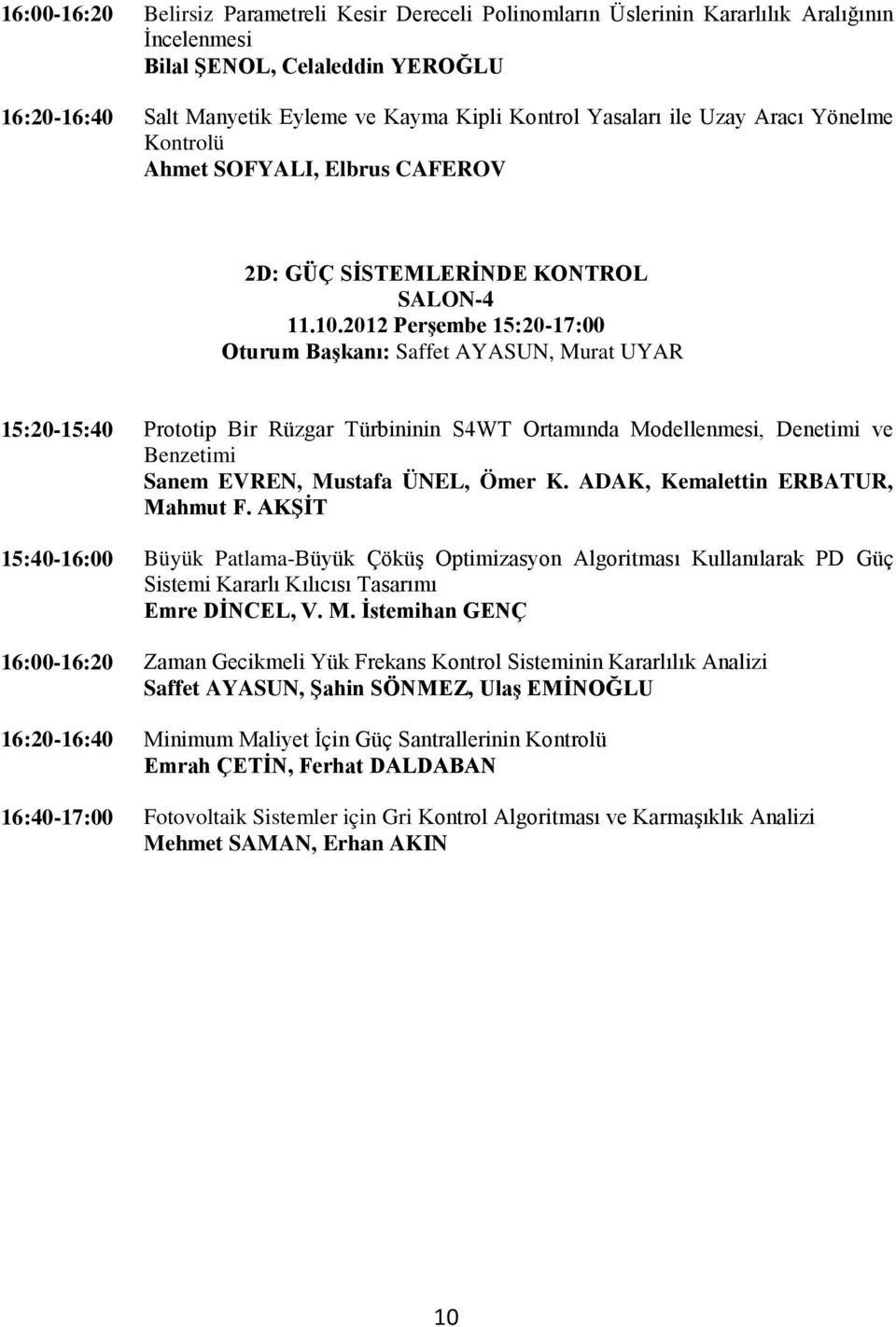 2012 Perşembe 15:20-17:00 Oturum Başkanı: Saffet AYASUN, Murat UYAR 15:20-15:40 Prototip Bir Rüzgar Türbininin S4WT Ortamında Modellenmesi, Denetimi ve Benzetimi Sanem EVREN, Mustafa ÜNEL, Ömer K.