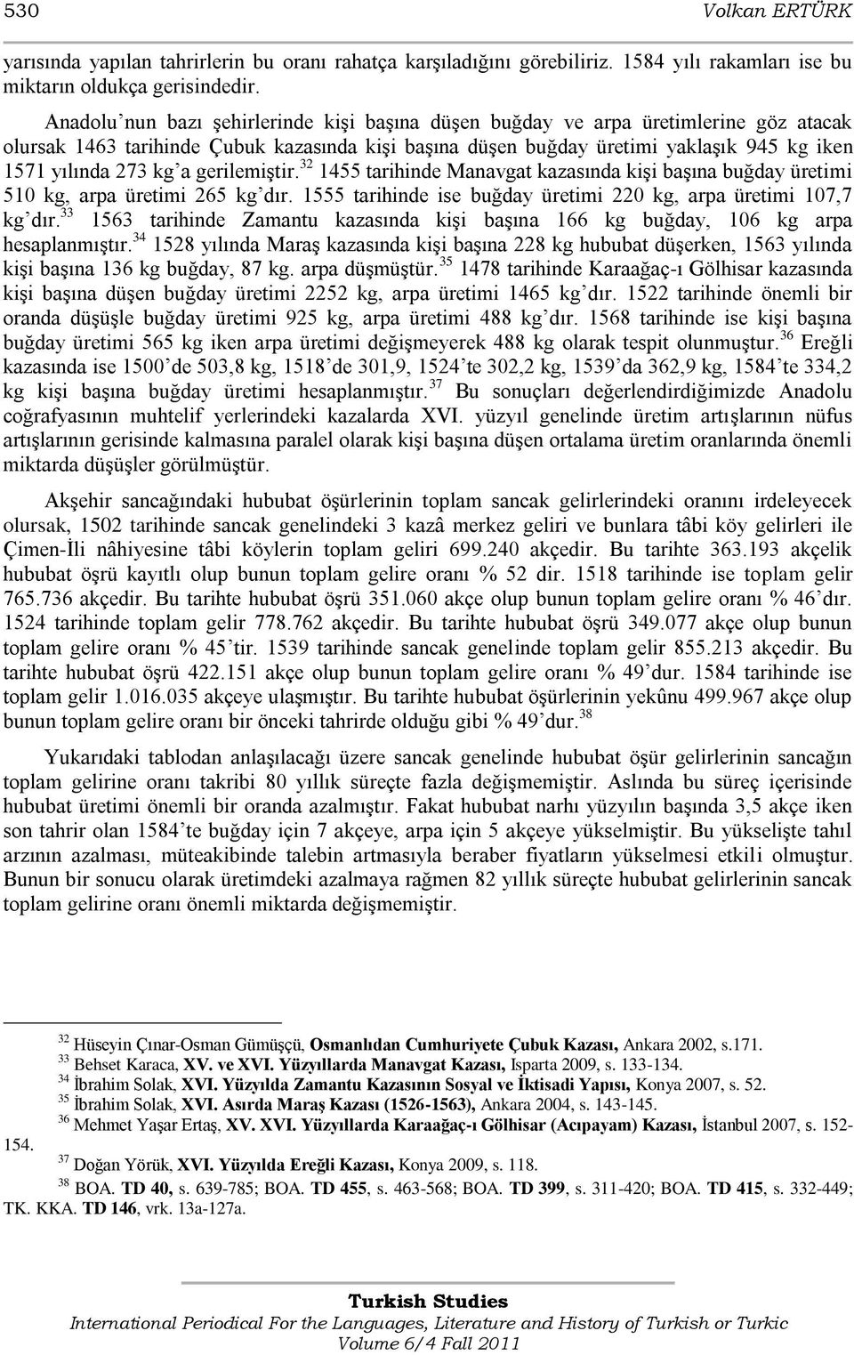 a gerilemiģtir. 32 1455 tarihinde Manavgat kazasında kiģi baģına buğday üretimi 510 kg, arpa üretimi 265 kg dır. 1555 tarihinde ise buğday üretimi 220 kg, arpa üretimi 107,7 kg dır.