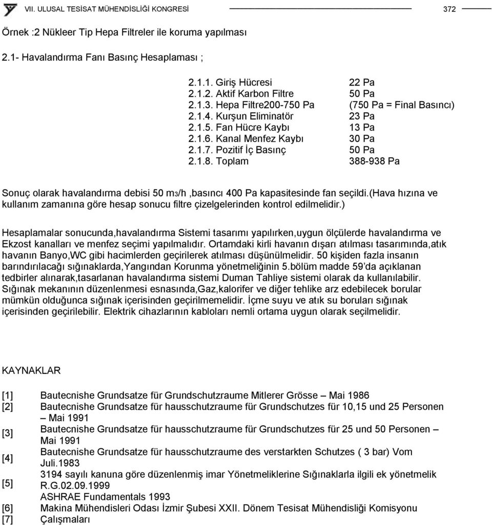 Toplam 22 Pa 50 Pa (750 Pa = Final Basıncı) 23 Pa 13 Pa 30 Pa 50 Pa 388-938 Pa Sonuç olarak havalandırma debisi 50 m3/h,basıncı 400 Pa kapasitesinde fan seçildi.