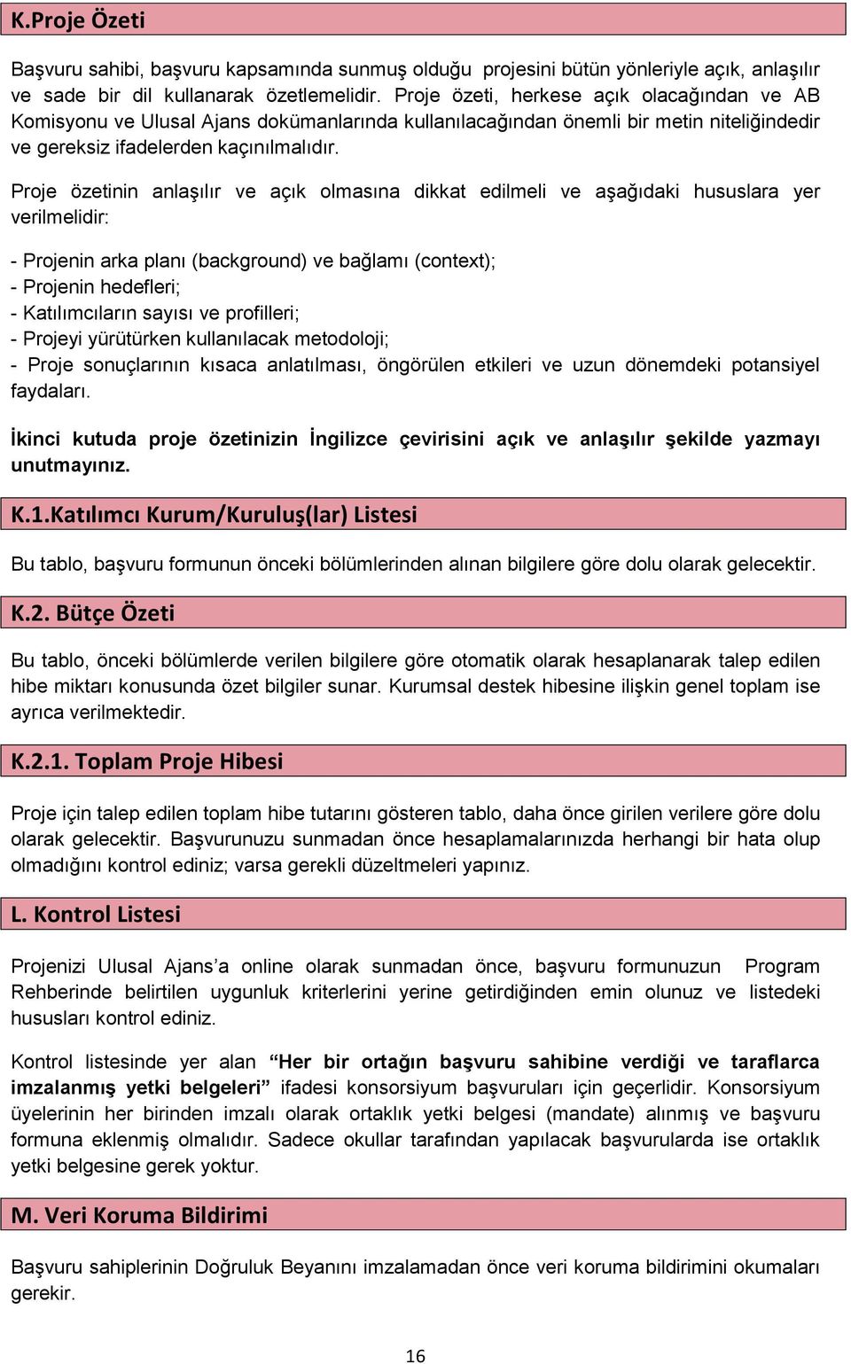 Proje özetinin anlaşılır ve açık olmasına dikkat edilmeli ve aşağıdaki hususlara yer verilmelidir: - Projenin arka planı (background) ve bağlamı (context); - Projenin hedefleri; - Katılımcıların