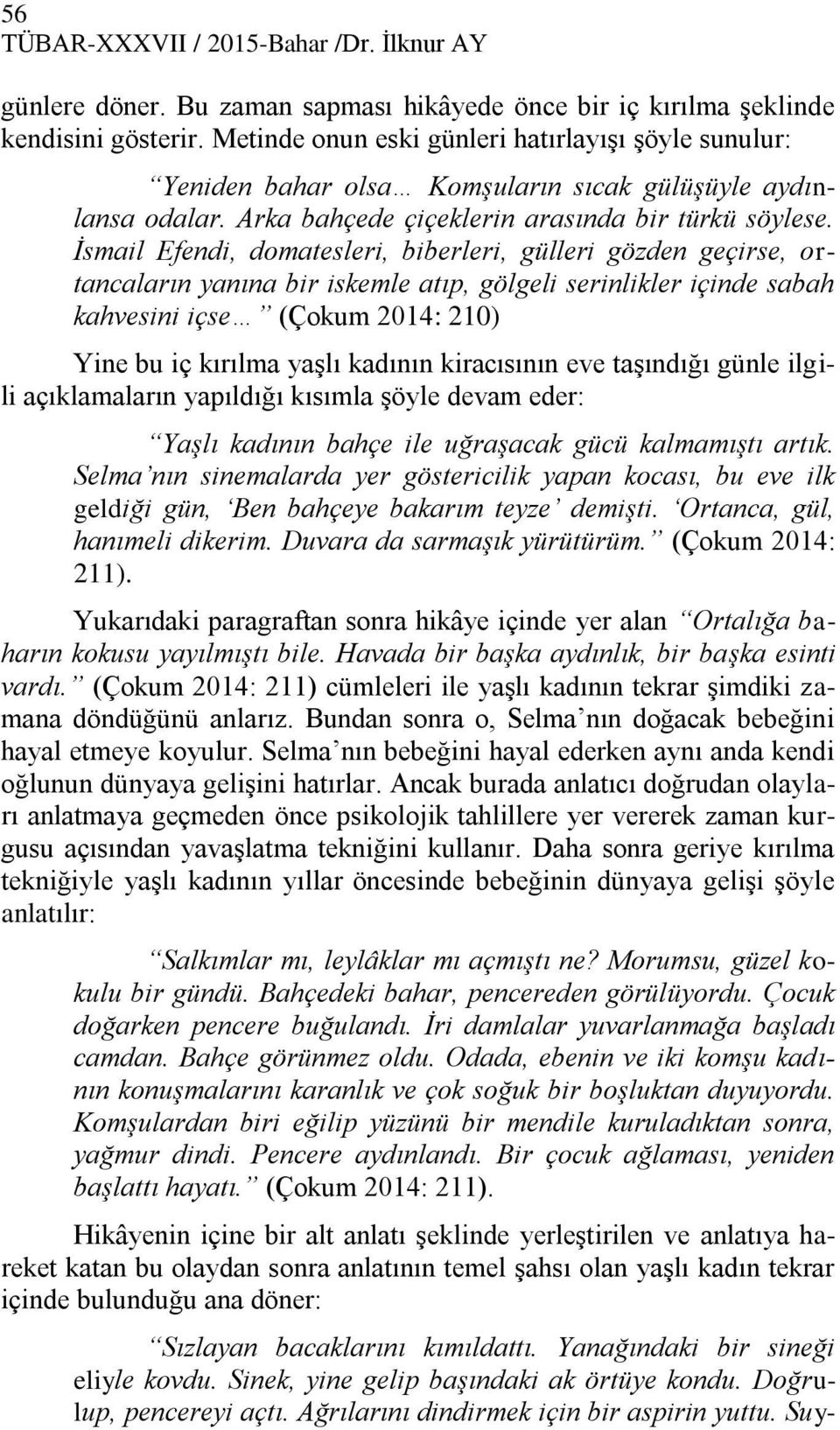 İsmail Efendi, domatesleri, biberleri, gülleri gözden geçirse, ortancaların yanına bir iskemle atıp, gölgeli serinlikler içinde sabah kahvesini içse (Çokum 2014: 210) Yine bu iç kırılma yaşlı kadının