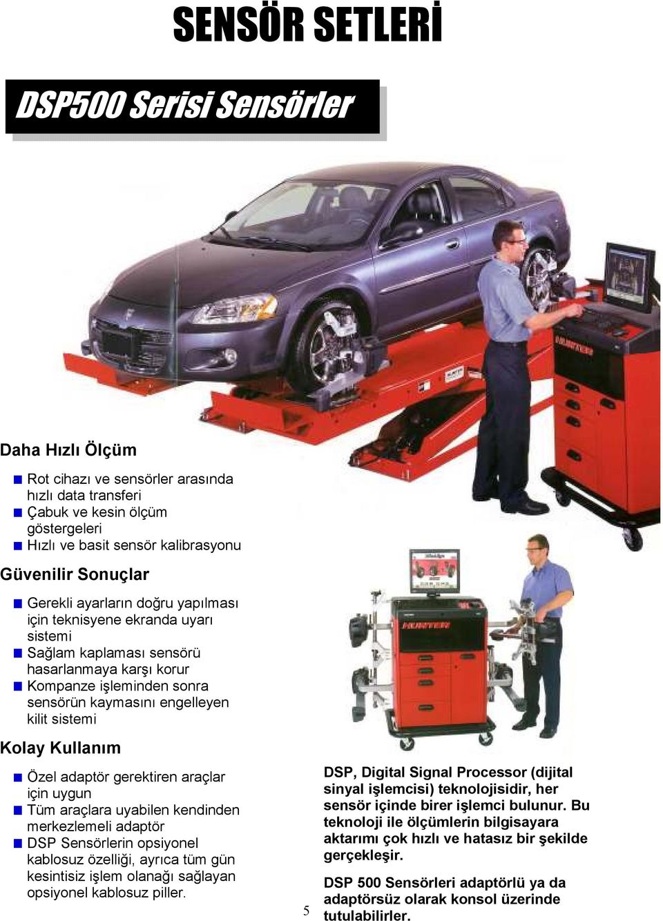 Kullanım Özel adaptör gerektiren araçlar için uygun Tüm araçlara uyabilen kendinden merkezlemeli adaptör DSP Sensörlerin opsiyonel kablosuz özelliği, ayrıca tüm gün kesintisiz işlem olanağı sağlayan