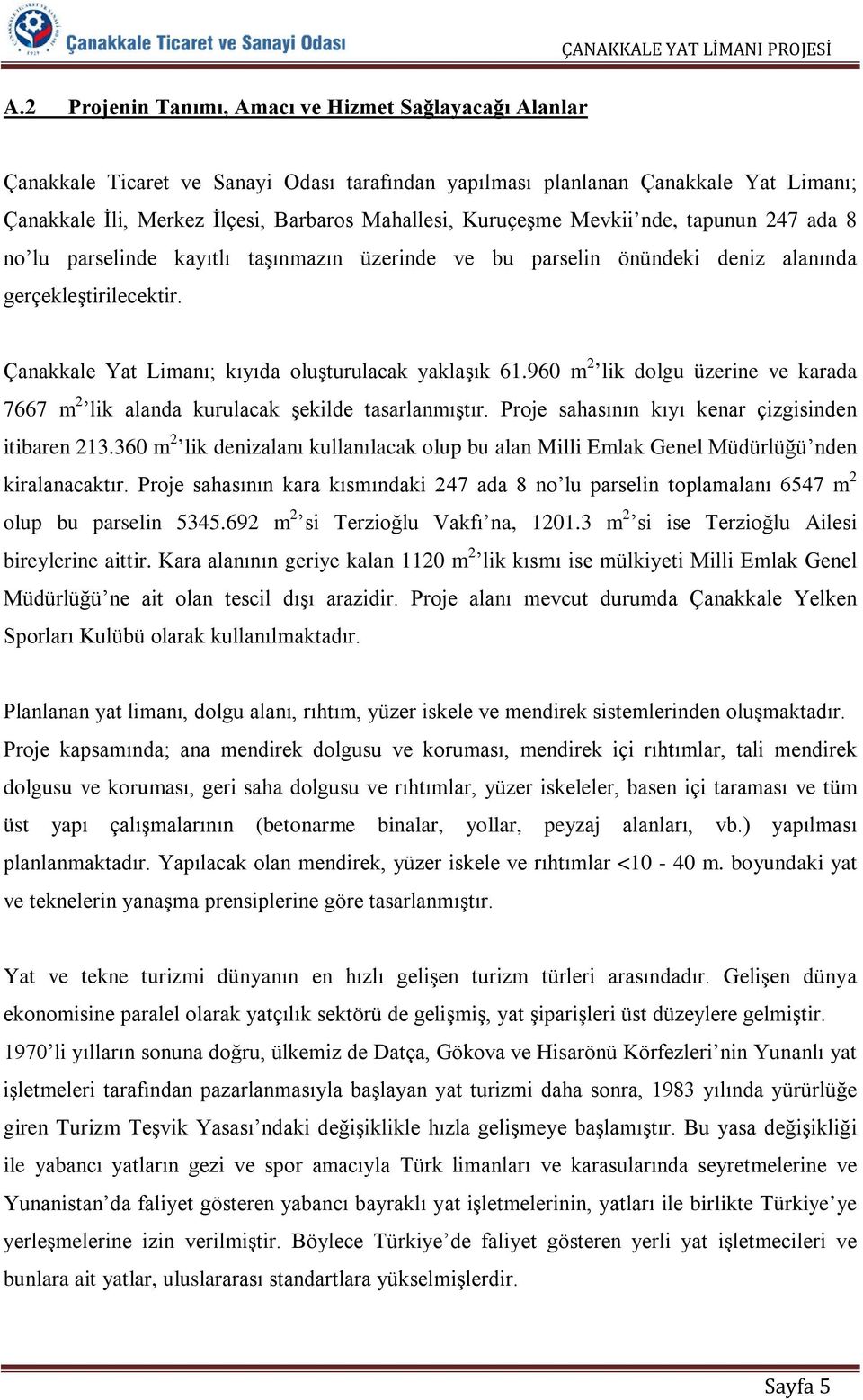 Çanakkale Yat Limanı; kıyıda oluşturulacak yaklaşık 61.960 m 2 lik dolgu üzerine ve karada 7667 m 2 lik alanda kurulacak şekilde tasarlanmıştır. Proje sahasının kıyı kenar çizgisinden itibaren 213.